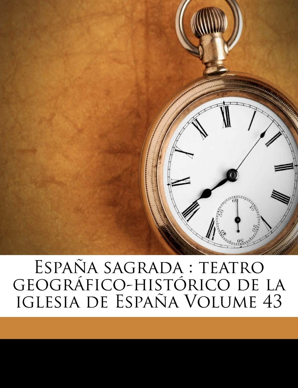 España sagrada: teatro geográfico-histórico de la iglesia de España Volume 43 Politics & History