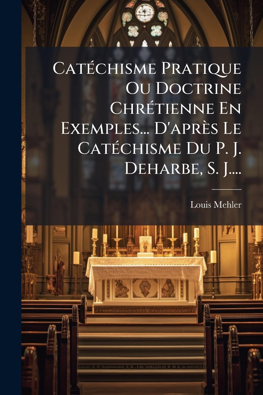 Catéchisme Pratique Ou Doctrine Chrétienne En Exemples... D'après Le Catéchisme Du P. J. Deharbe, S. J.... book