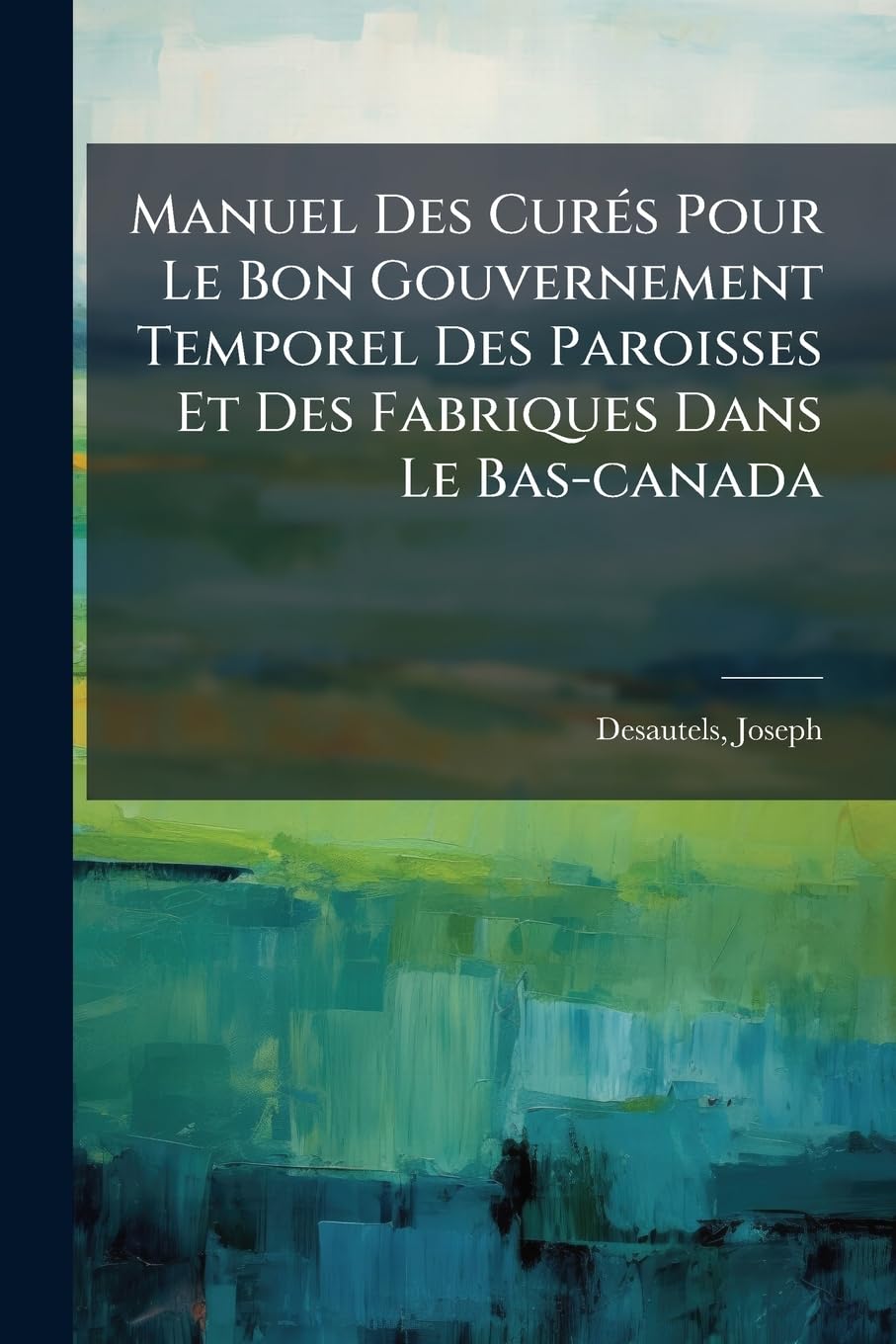 Manuel Des Curés Pour Le Bon Gouvernement Temporel Des Paroisses Et Des Fabriques Dans Le Bas-canada: Avec Un Chapitre Sur La Dime book