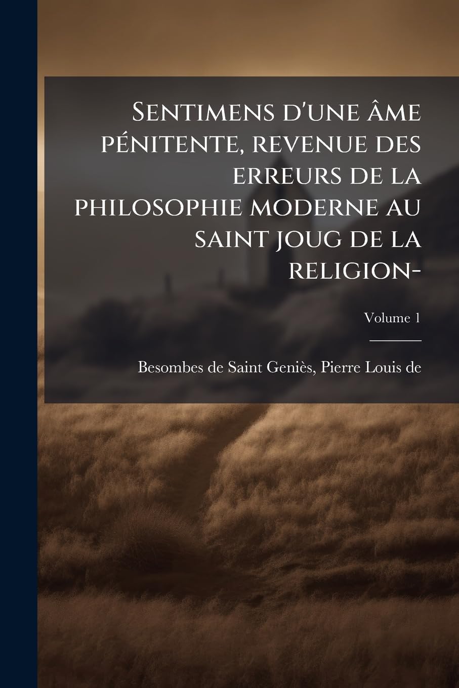 Sentimens d'une âme pénitente, revenue des erreurs de la philosophie moderne au saint joug de la religion-; Volume 1 book