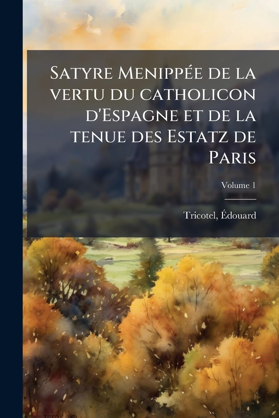 Satyre Menippée de la vertu du catholicon d'Espagne et de la tenue des Estatz de Paris; Volume 1 book