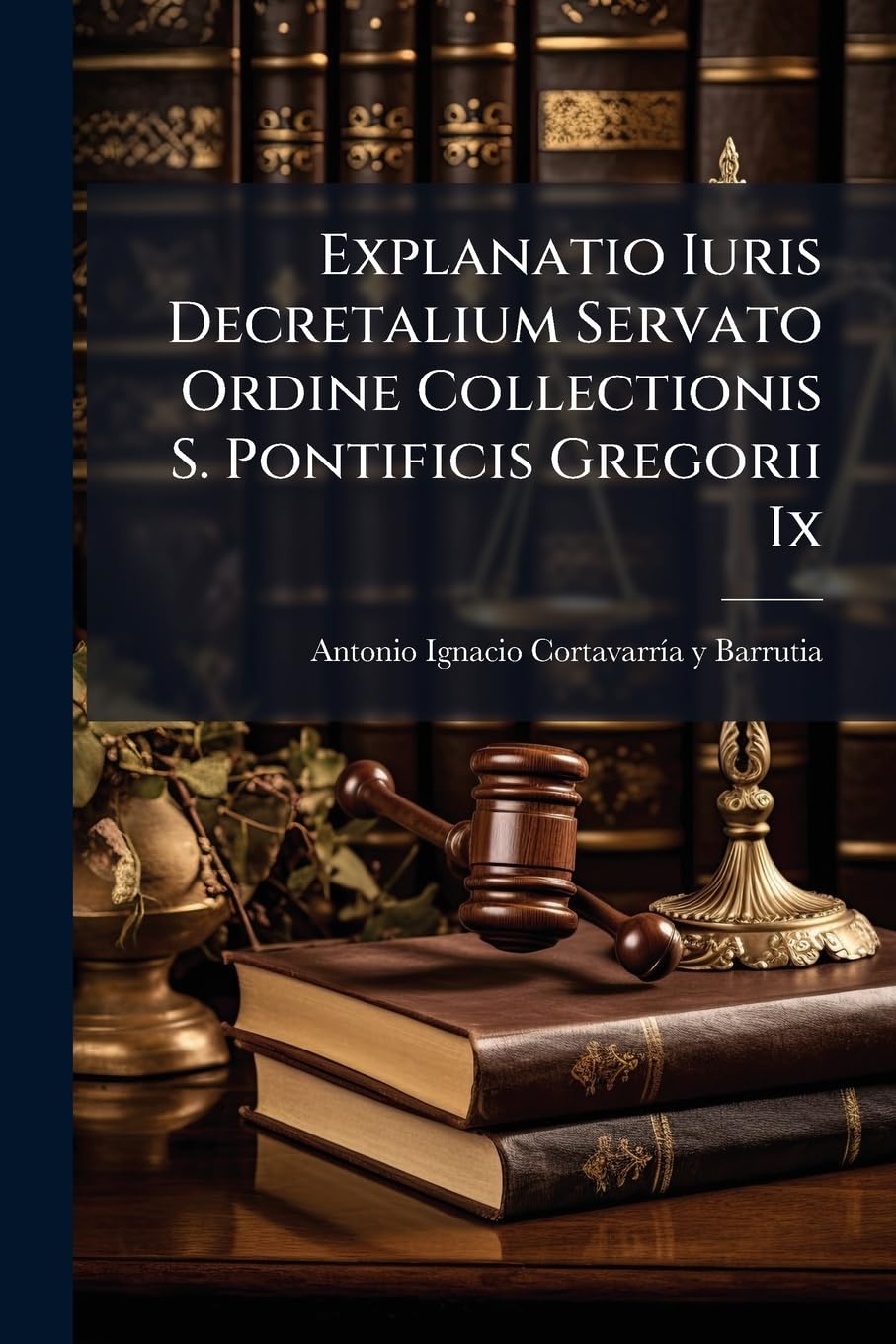 Explanatio Iuris Decretalium Servato Ordine Collectionis S. Pontificis Gregorii Ix: Duobus Tomis Distributa book