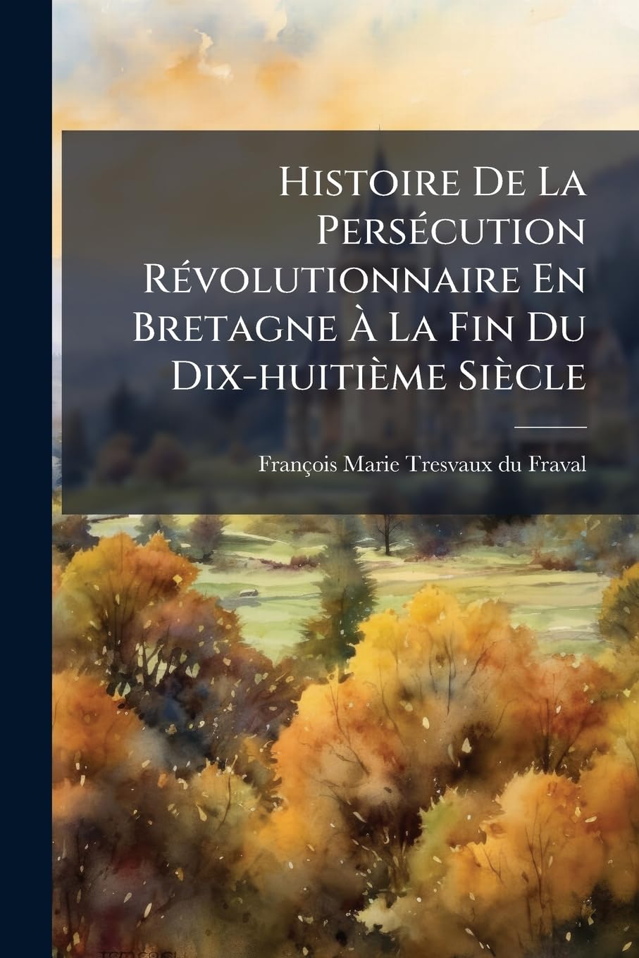 Histoire De La Persécution Révolutionnaire En Bretagne À La Fin Du Dix-huitième Siècle book