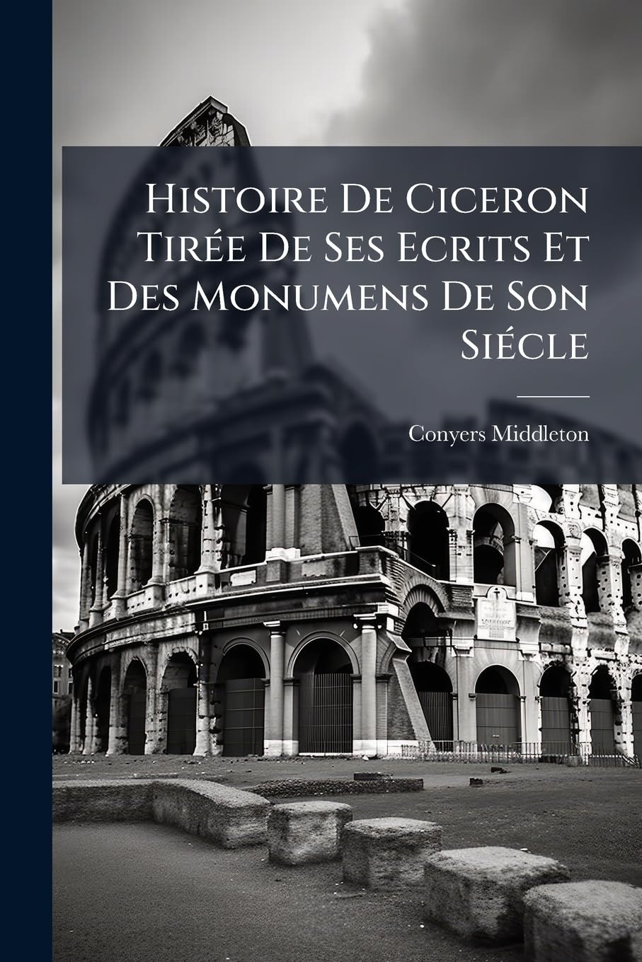 Histoire De Ciceron Tirée De Ses Ecrits Et Des Monumens De Son Siécle: Avec Les Preuves & Eclairssimens book