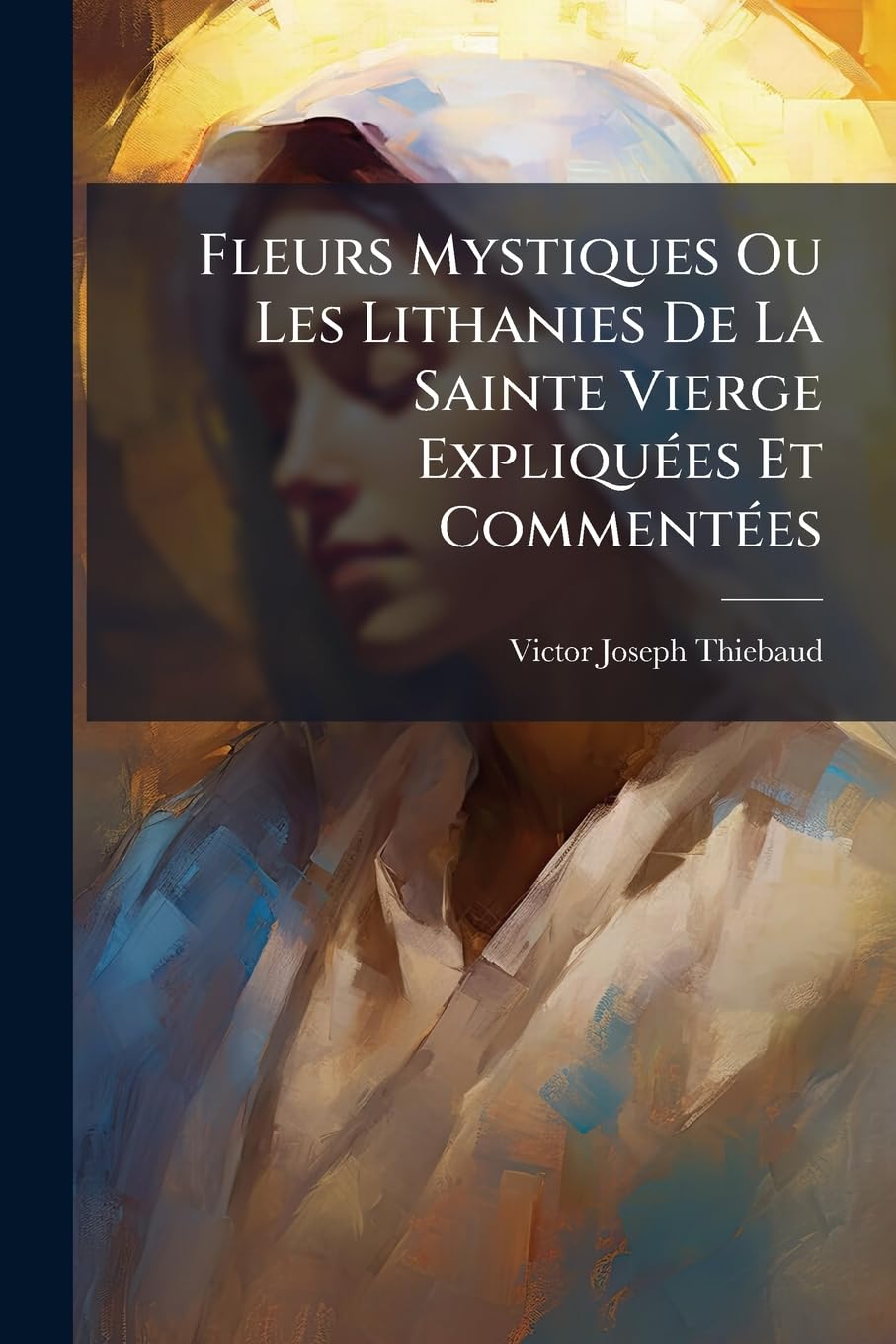 Fleurs Mystiques Ou Les Lithanies De La Sainte Vierge Expliquées Et Commentées book