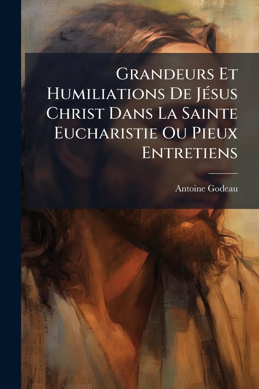 Grandeurs Et Humiliations De Jésus Christ Dans La Sainte Eucharistie Ou Pieux Entretiens book