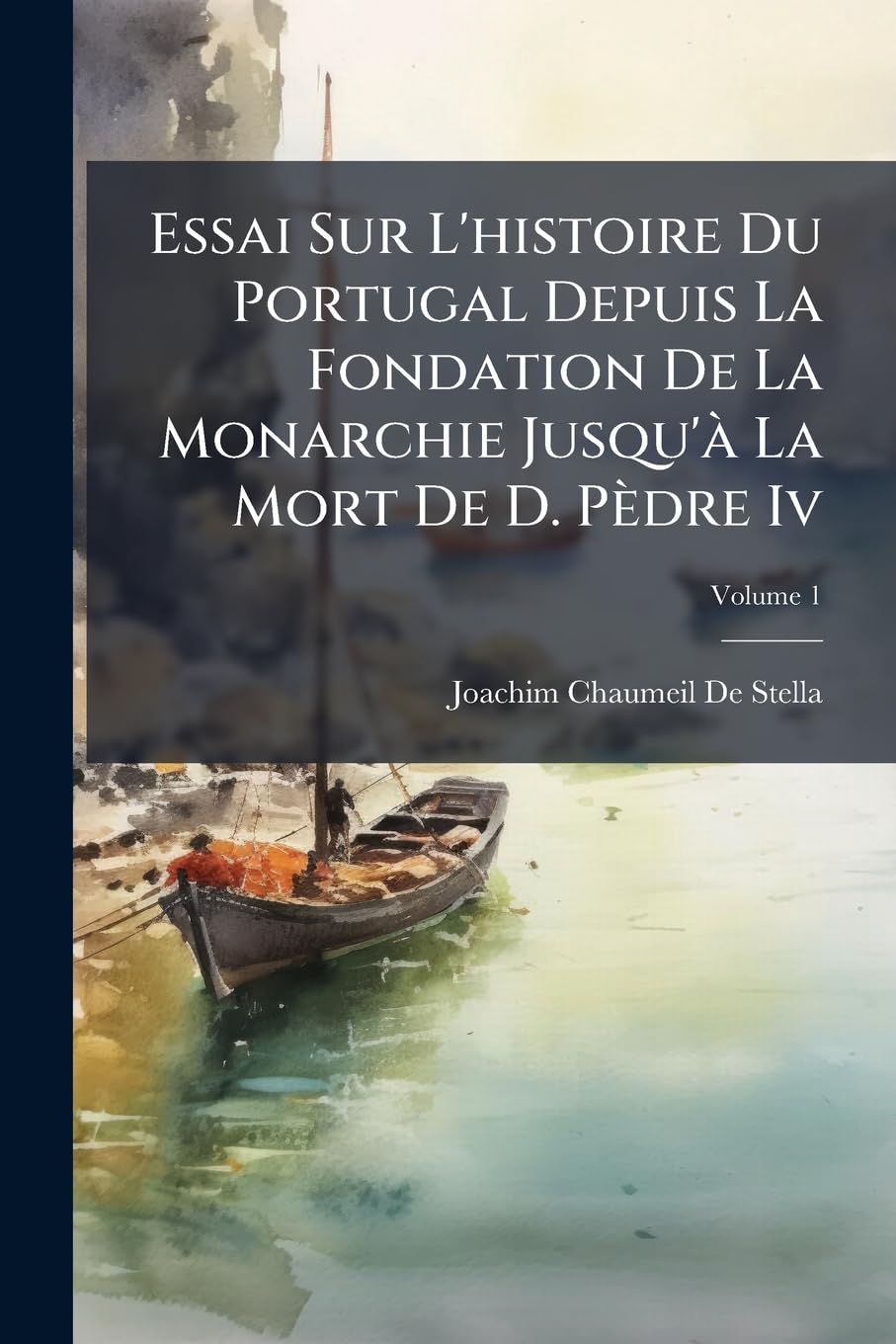 Essai Sur L'histoire Du Portugal Depuis La Fondation De La Monarchie Jusqu'à La Mort De D. Pèdre Iv: 1080-1834; Volume 1 book