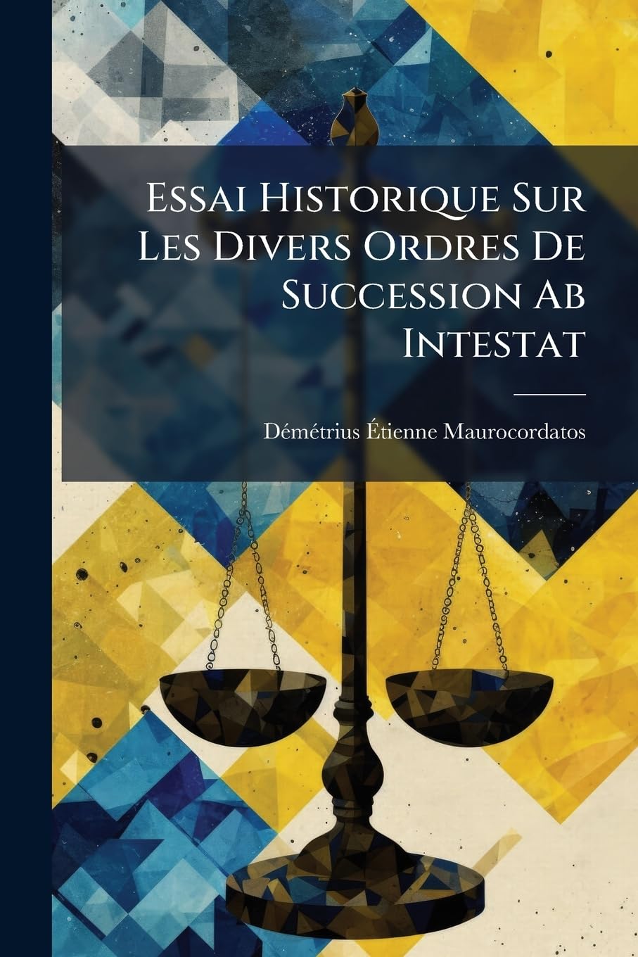 Essai Historique Sur Les Divers Ordres De Succession Ab Intestat: Thèse Soutenue Devant La Faculté De Paris, Pour Obtenir Le Grade De Docteur En Droit book