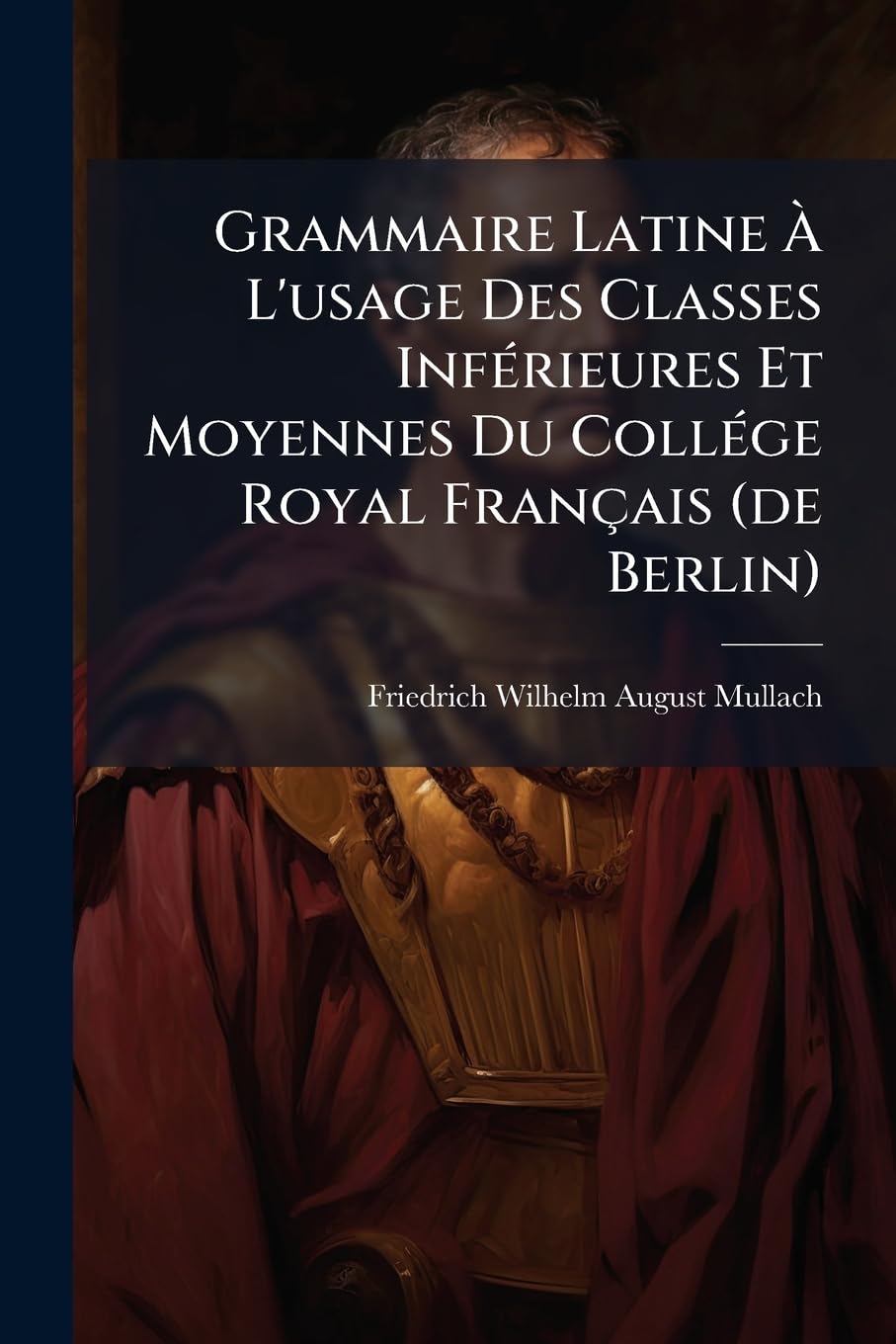 Grammaire Latine À L'usage Des Classes Inférieures Et Moyennes Du Collége Royal Français (de Berlin) book