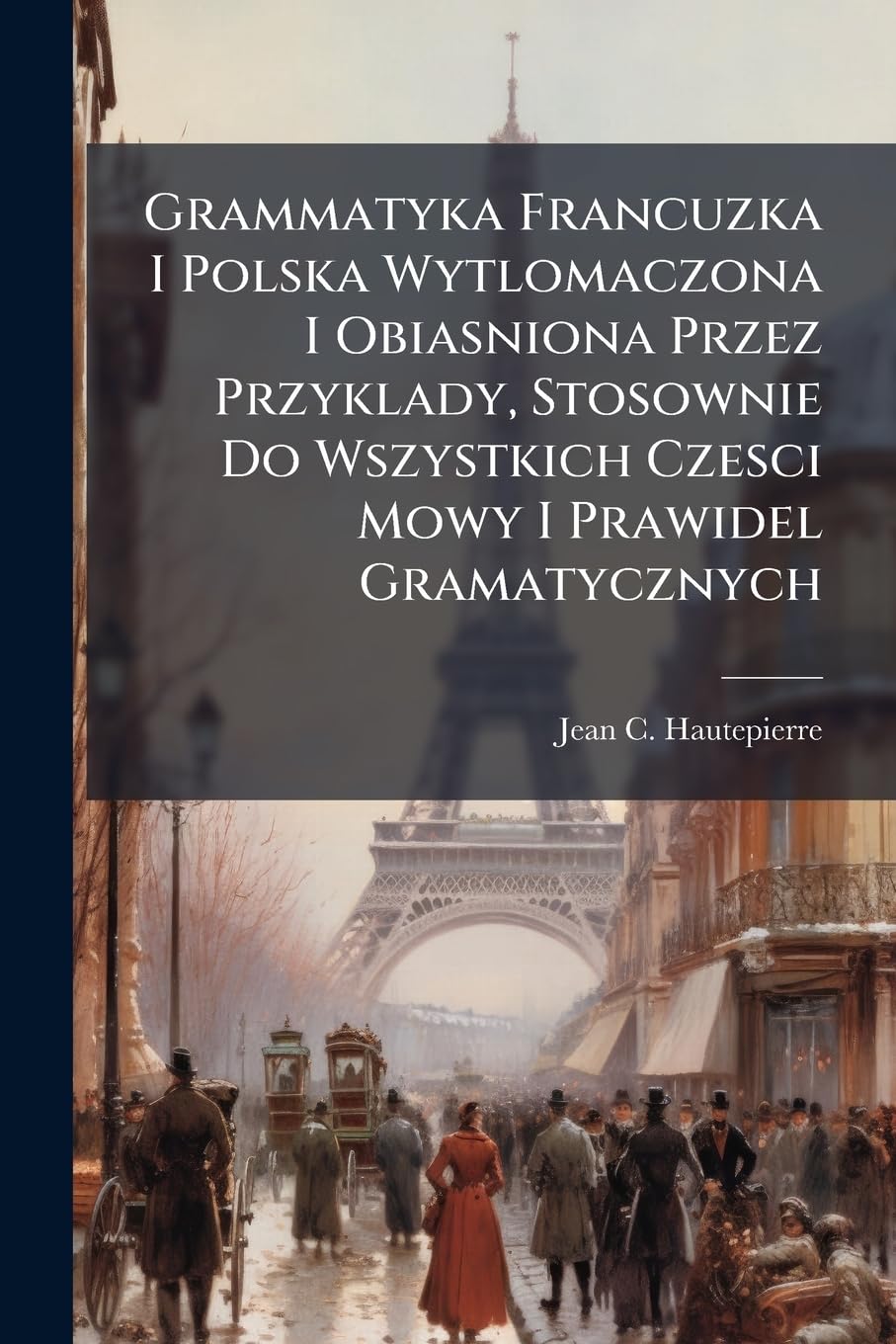 Grammatyka Francuzka I Polska Wytlomaczona I Obiasniona Przez Przyklady, Stosownie Do Wszystkich Czesci Mowy I Prawidel Gramatycznych book