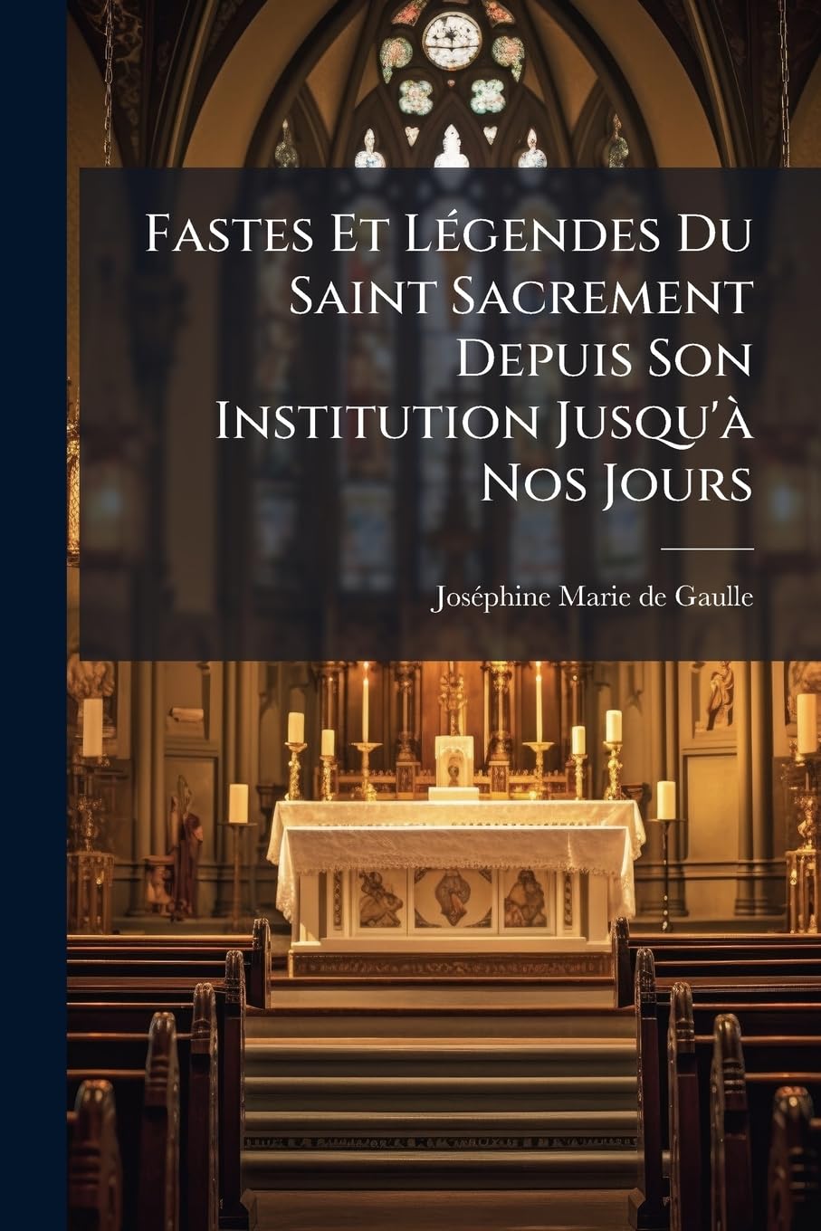 Fastes Et Légendes Du Saint Sacrement Depuis Son Institution Jusqu'à Nos Jours book
