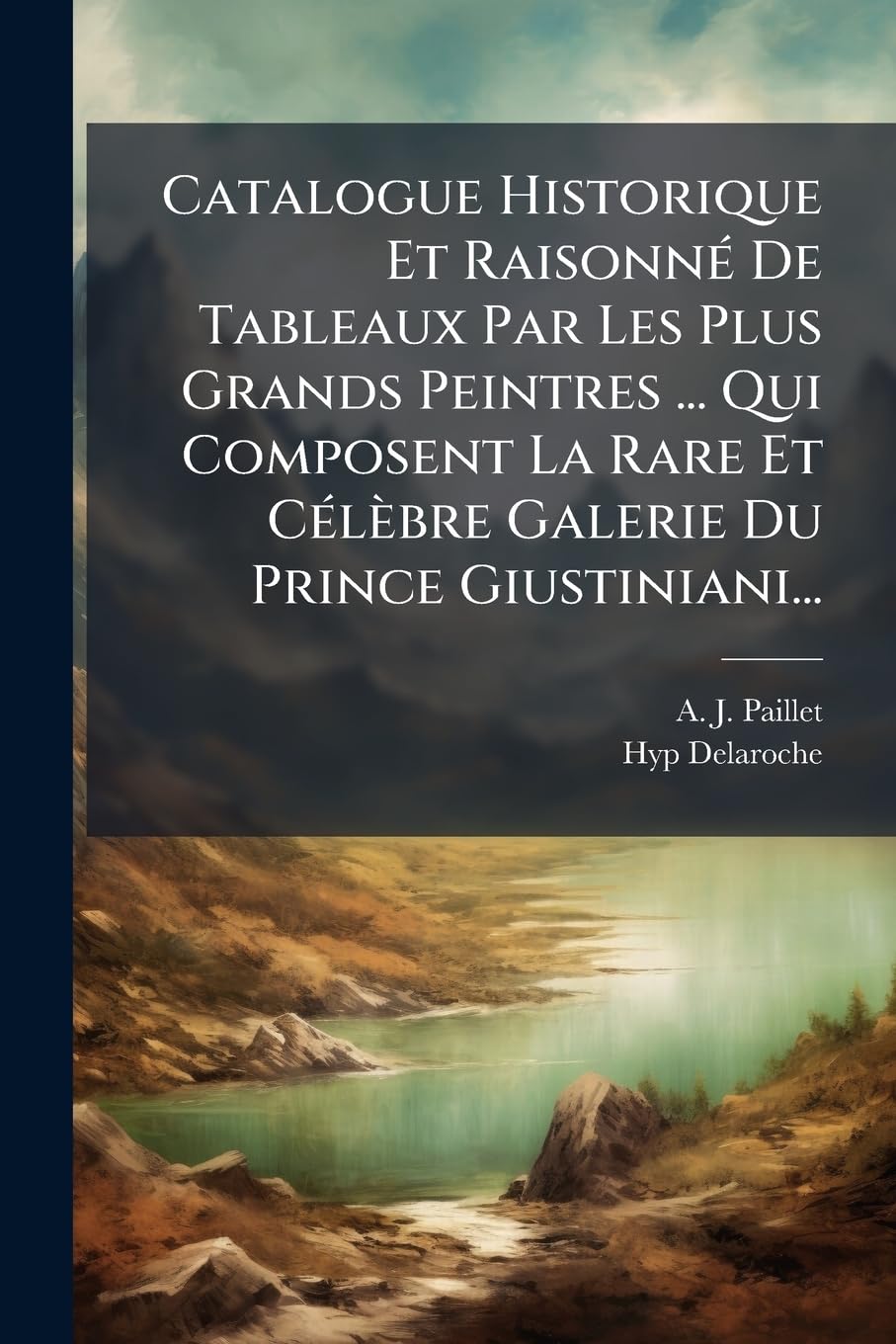 Catalogue Historique Et Raisonné De Tableaux Par Les Plus Grands Peintres ... Qui Composent La Rare Et Célèbre Galerie Du Prince Giustiniani... book