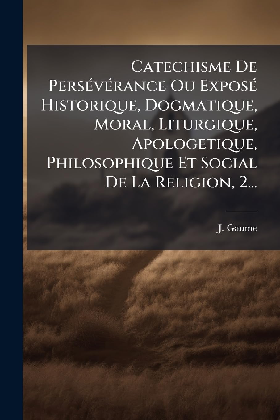 Catechisme De Persévérance Ou Exposé Historique, Dogmatique, Moral, Liturgique, Apologetique, Philosophique Et Social De La Religion, 2... book