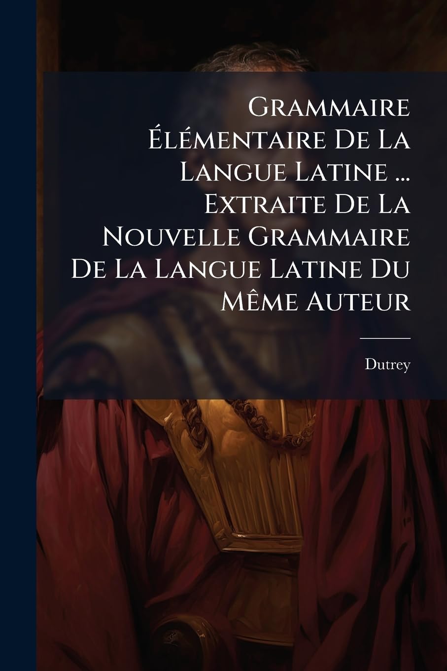 Grammaire Élémentaire de la Langue Latine ... Extraite de la Nouvelle Grammaire de la Langue Latine Du Mème Auteur book