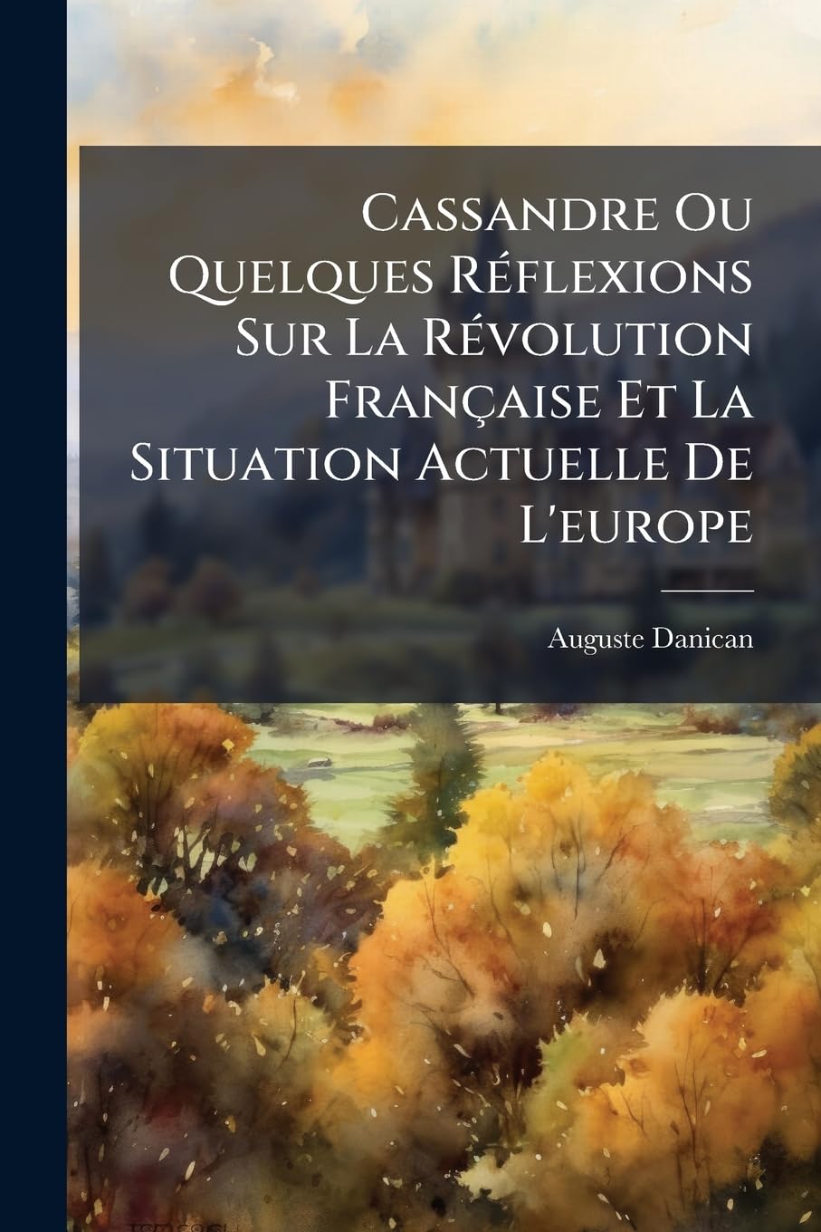 Cassandre Ou Quelques Réflexions Sur La Révolution Française Et La Situation Actuelle de l'Europe: Juillet 1798... book