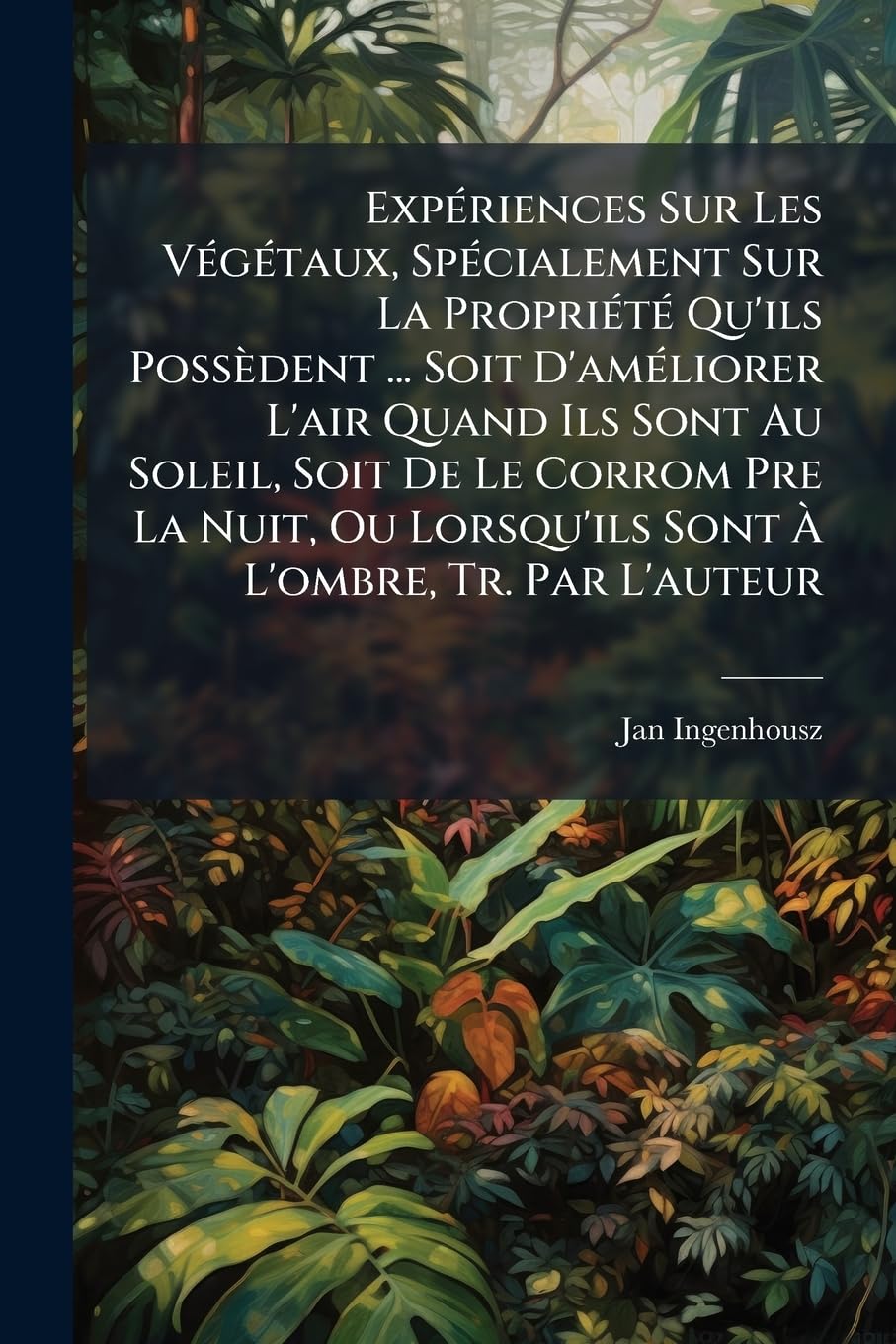 Expériences Sur Les Végétaux, Spécialement Sur La Propriété Qu'ils Possèdent ... Soit D'améliorer L'air Quand Ils Sont Au Soleil, Soit De Le Corrom ... Lorsqu'ils Sont À L'ombre, Tr. Par L'auteur book