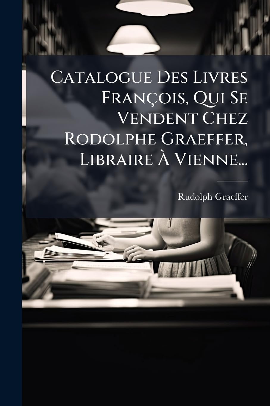 Catalogue Des Livres François, Qui Se Vendent Chez Rodolphe Graeffer, Libraire À Vienne... book