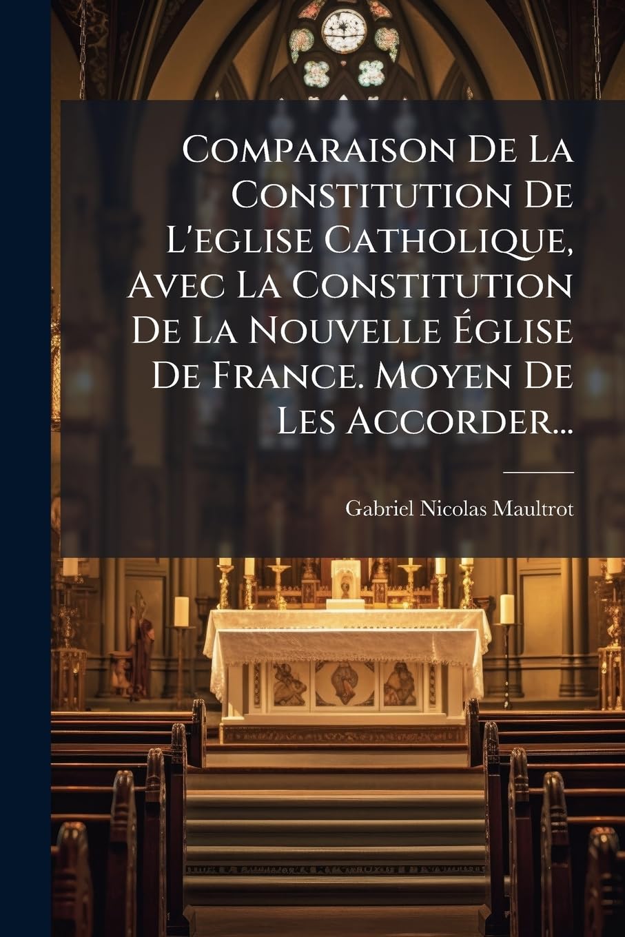 Comparaison De La Constitution De L'eglise Catholique, Avec La Constitution De La Nouvelle Église De France. Moyen De Les Accorder... book