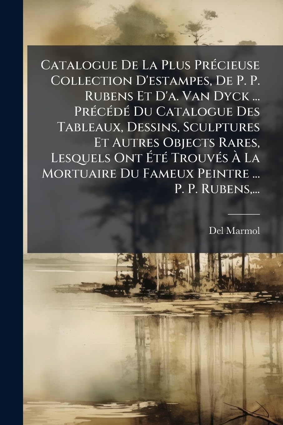 Catalogue De La Plus Précieuse Collection D'estampes, De P. P. Rubens Et D'a. Van Dyck ... Précédé Du Catalogue Des Tableaux, Dessins, Sculptures Et ... Du Fameux Peintre ... P. P. Rubens, ... book