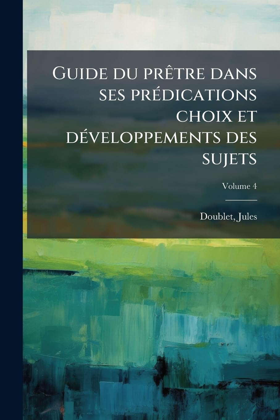 Guide du prêtre dans ses prédications choix et développements des sujets; Volume 4 book