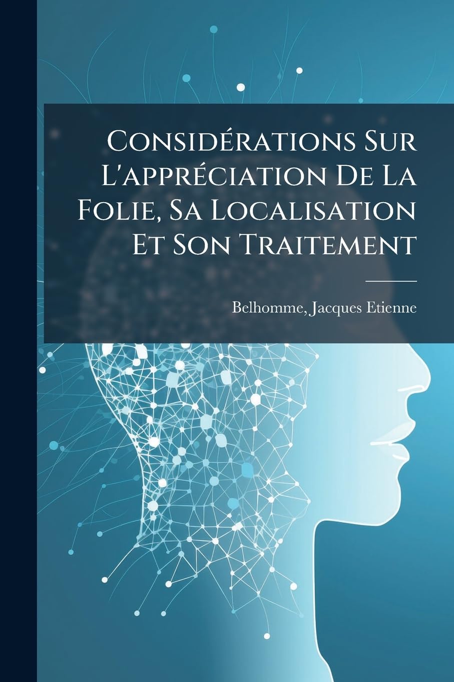 Considérations Sur L'appréciation De La Folie, Sa Localisation Et Son Traitement: Mémoire Accompagné D'observations Et D'autopsies book