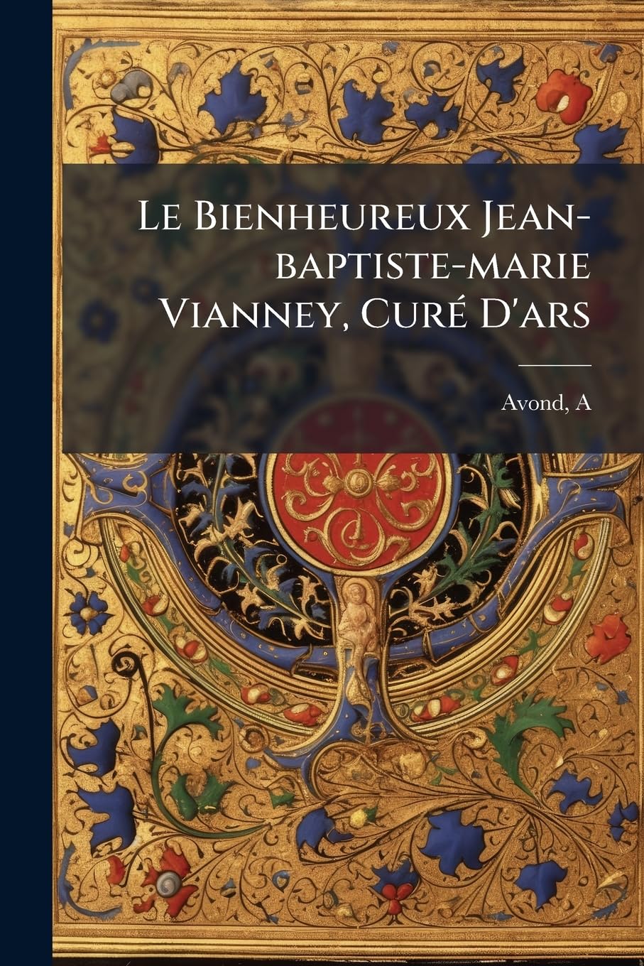 Le Bienheureux Jean-baptiste-marie Vianney, Curé D'ars book