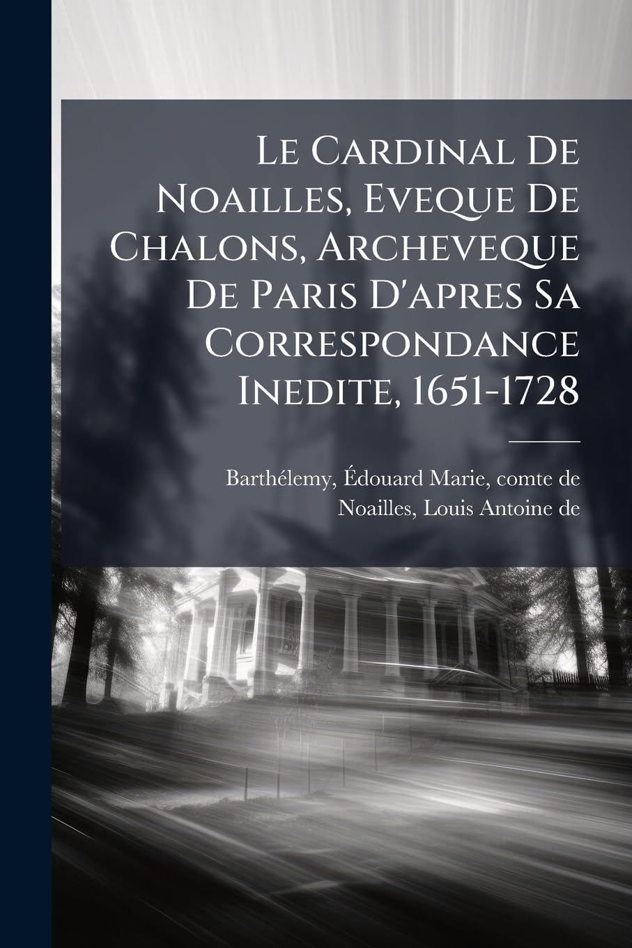 Le Cardinal De Noailles, Eveque De Chalons, Archeveque De Paris D'apres Sa Correspondance Inedite, 1651-1728 book