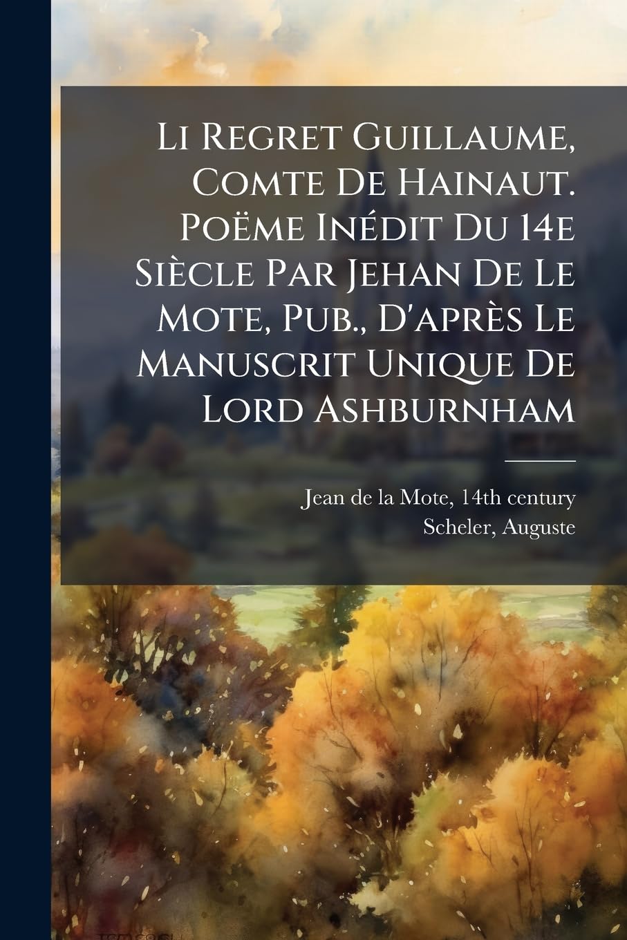 Li Regret Guillaume, Comte De Hainaut. Poëme Inédit Du 14e Siècle Par Jehan De Le Mote, Pub., D'après Le Manuscrit Unique De Lord Ashburnham book