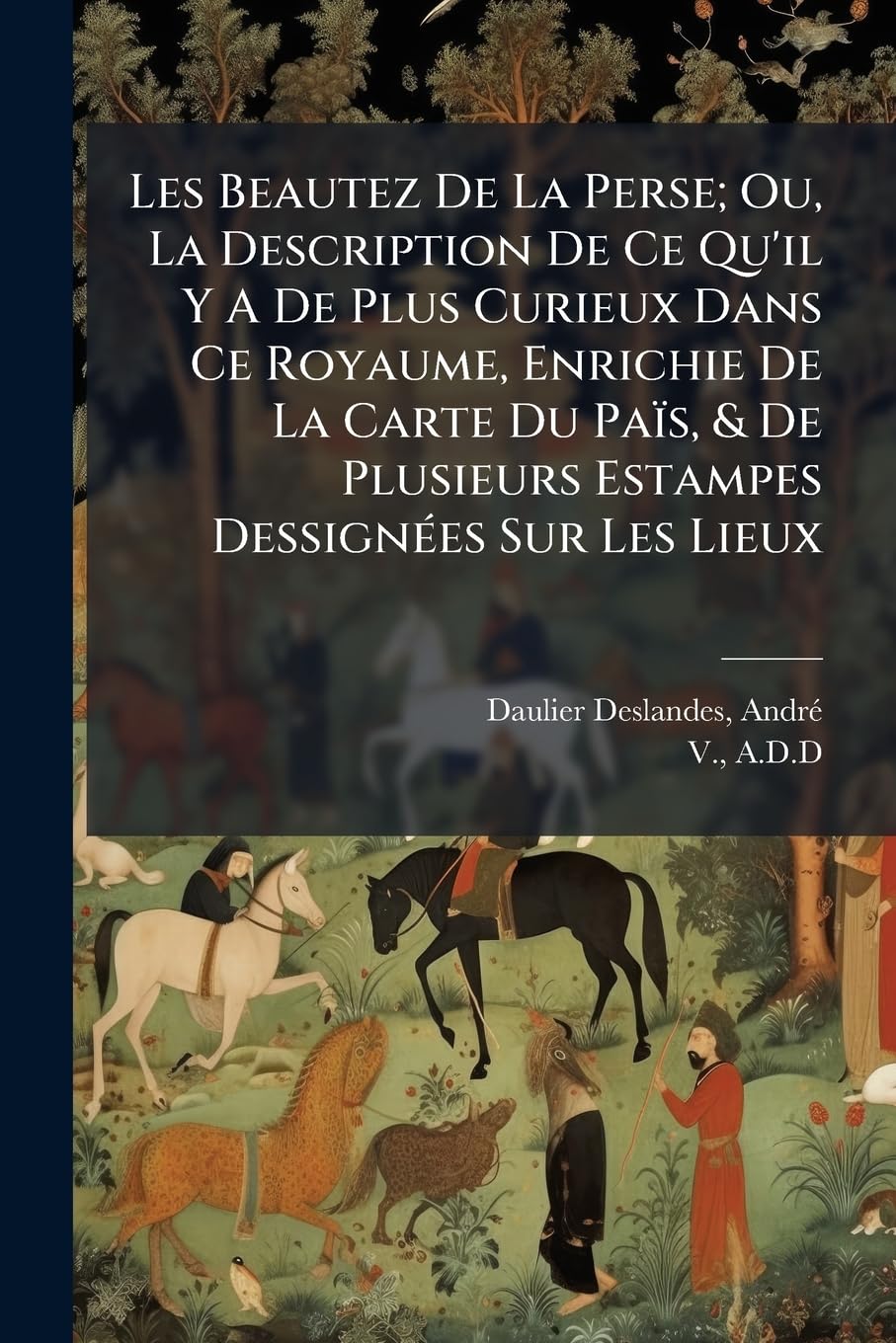 Les Beautez De La Perse; Ou, La Description De Ce Qu'il Y A De Plus Curieux Dans Ce Royaume, Enrichie De La Carte Du Païs, & De Plusieurs Estampes Dessignées Sur Les Lieux book