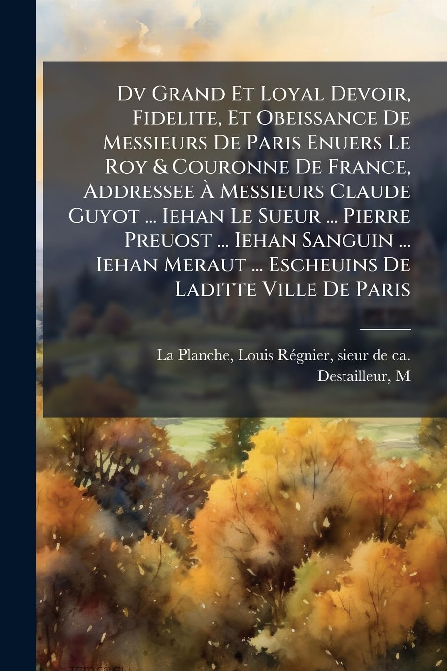 Dv Grand Et Loyal Devoir, Fidelite, Et Obeissance De Messieurs De Paris Enuers Le Roy & Couronne De France, Addressee À Messieurs Claude Guyot ... ... ... Escheuins De Laditte Ville De Paris book