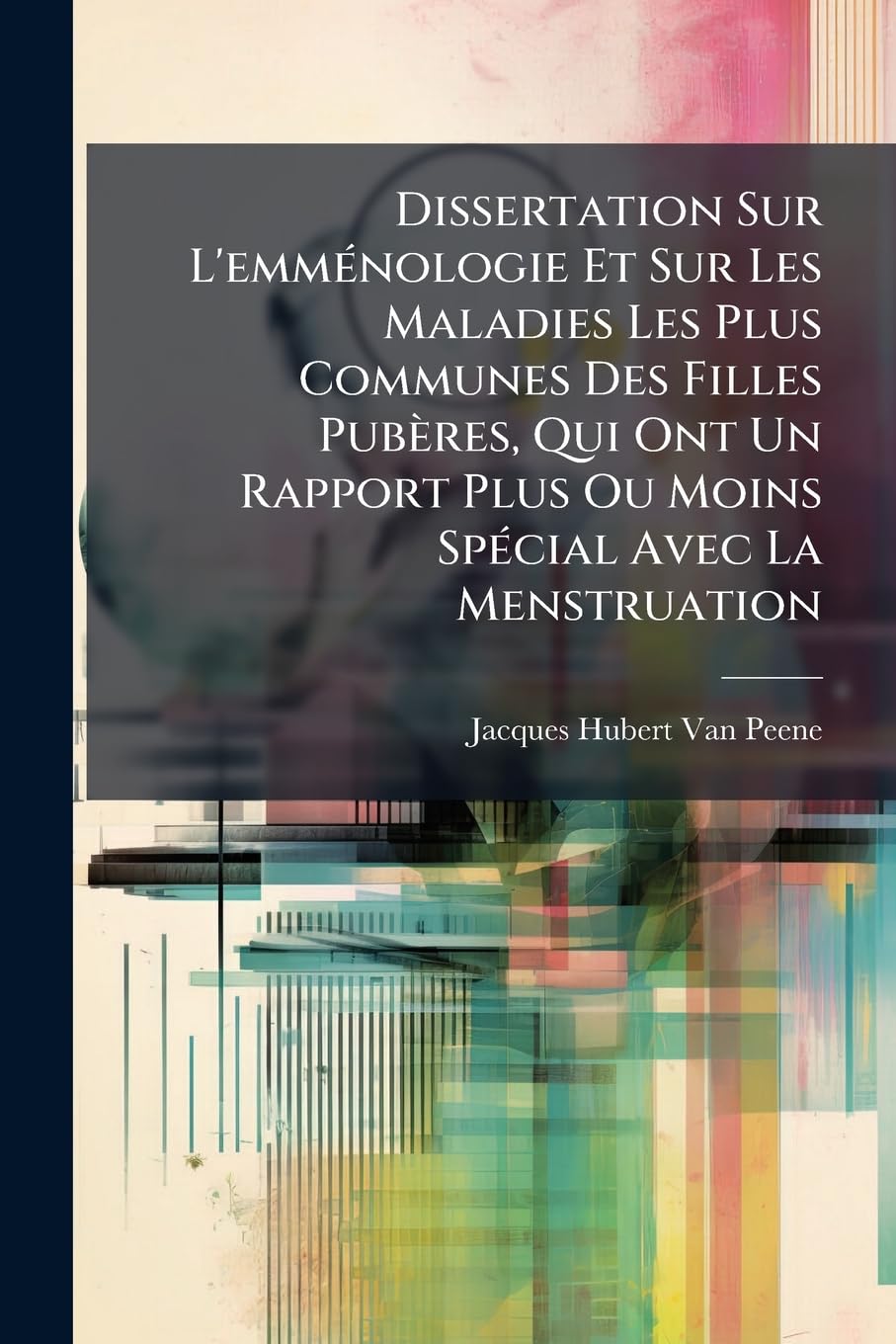 Dissertation Sur L'emménologie Et Sur Les Maladies Les Plus Communes Des Filles Pubères, Qui Ont Un Rapport Plus Ou Moins Spécial Avec La Menstruation book