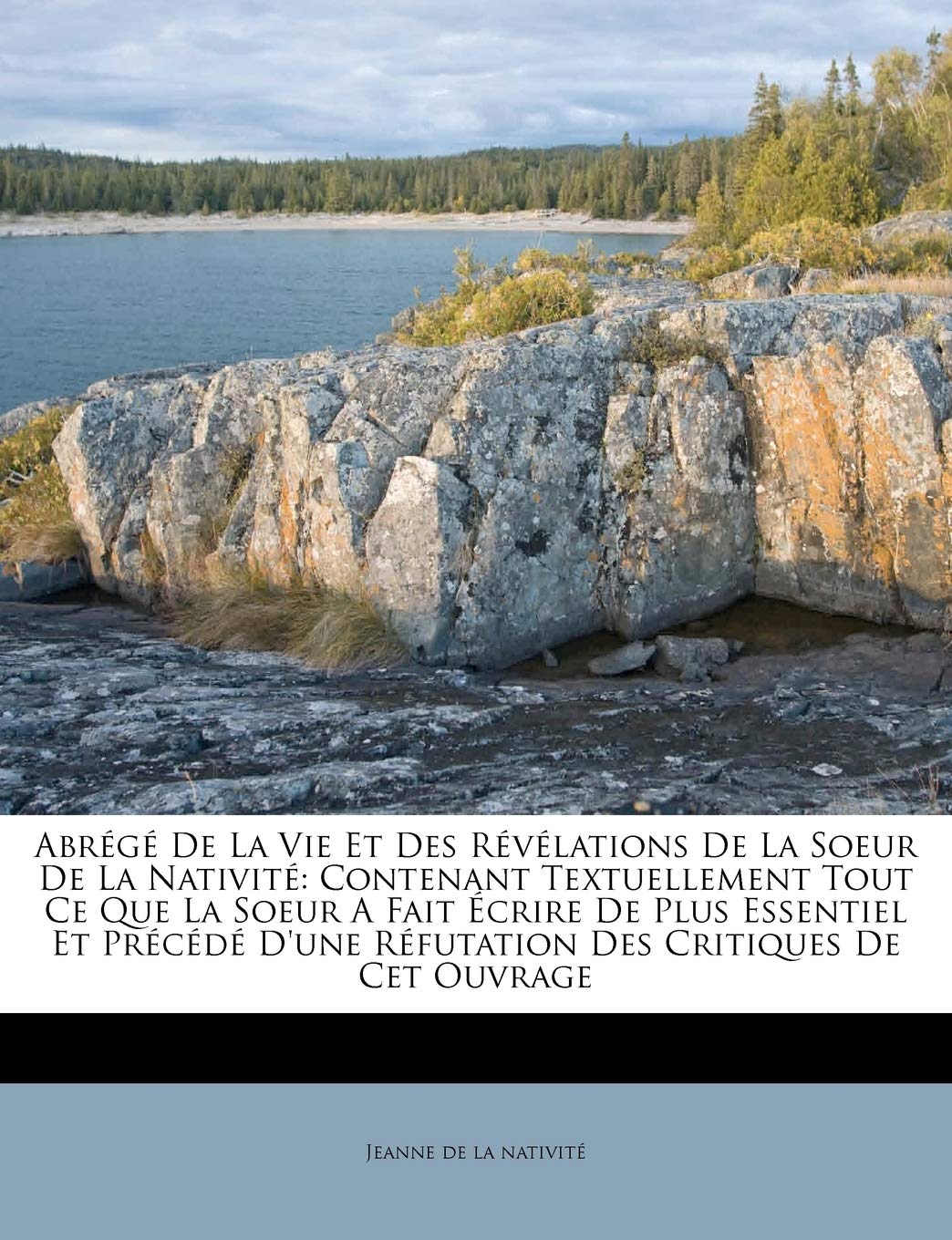 Abrege de la Vie Et Des Revelations de la Soeur de la Nativite: Contenant Textuellement Tout Ce Que La Soeur a Fait Ecrire de Plus Essentiel Et Precede D'Une Refutation Des Critiques de CET Ouvrage book