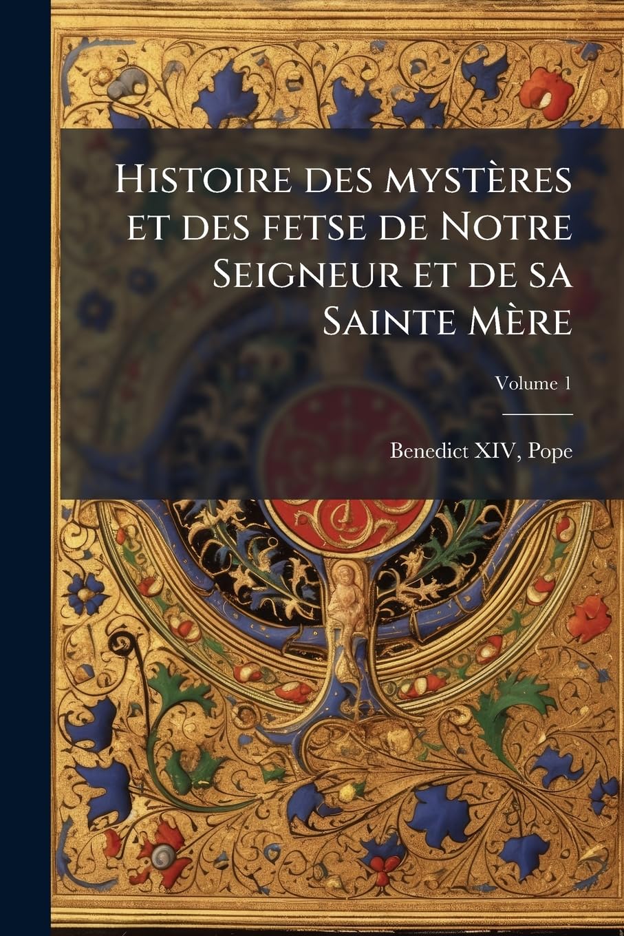 Histoire des mystères et des fetse de Notre Seigneur et de sa Sainte Mère Volume 1 book