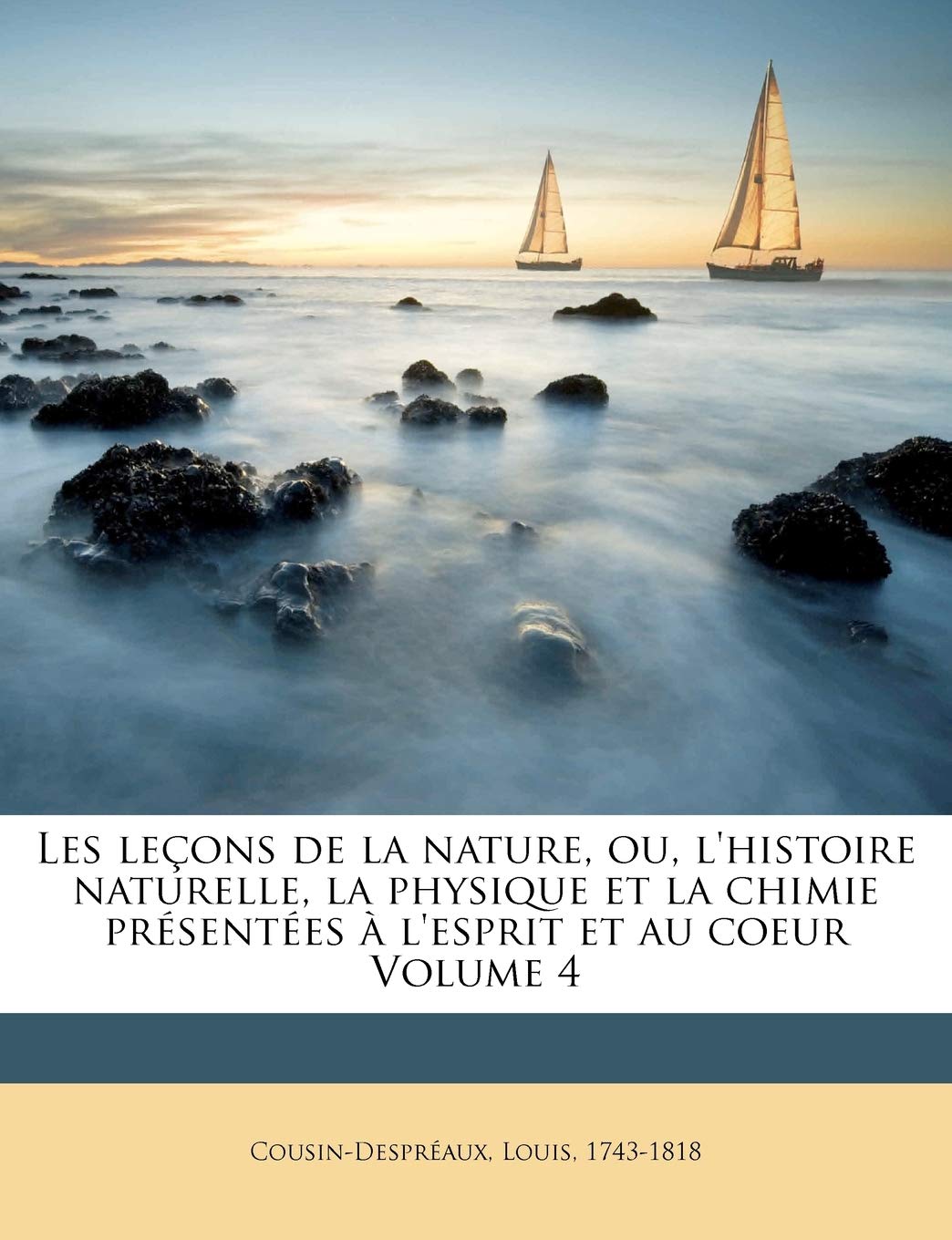 Les Lecons de La Nature, Ou, L'Histoire Naturelle, La Physique Et La Chimie Presentees A L'Esprit Et Au Coeur Volume 4 book