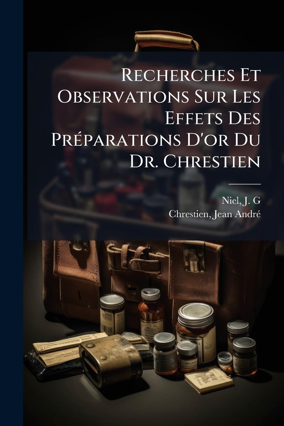 Recherches Et Observations Sur Les Effets Des Préparations D'or Du Dr. Chrestien: Dans Le Traitement De Plusieurs Maladies, Et Notamment Dans Celui Des Maladies Syphilitiques book