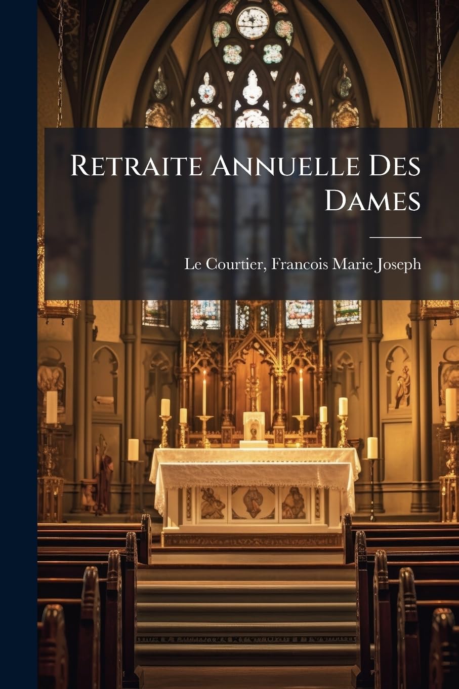 Retraite Annuelle Des Dames: Prechee Dans L'eglise Metropolitaine De Paris De 1849 A 1860 book