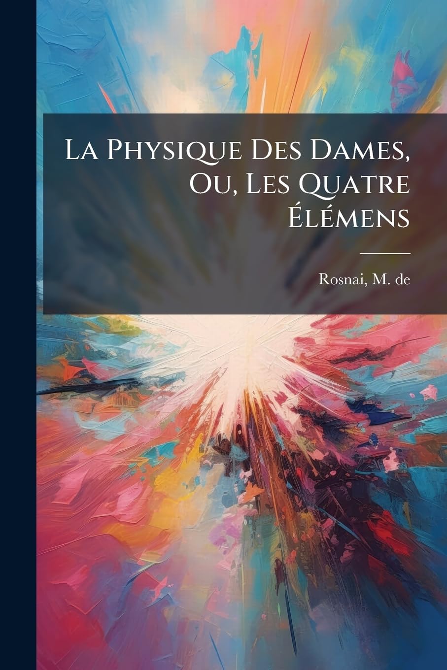 La Physique Des Dames, Ou, Les Quatre Élémens: Ouvrage Utile Pour Disposer À L'intelligence Des Merveilles De La Nature book