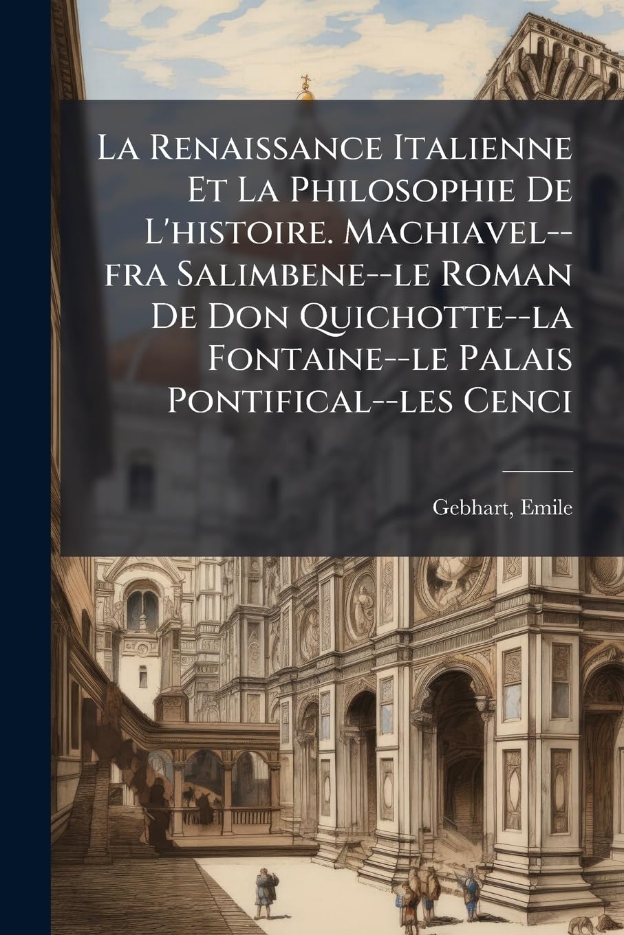 La Renaissance Italienne Et La Philosophie De L'histoire. Machiavel--fra Salimbene--le Roman De Don Quichotte--la Fontaine--le Palais Pontifical--les Cenci book