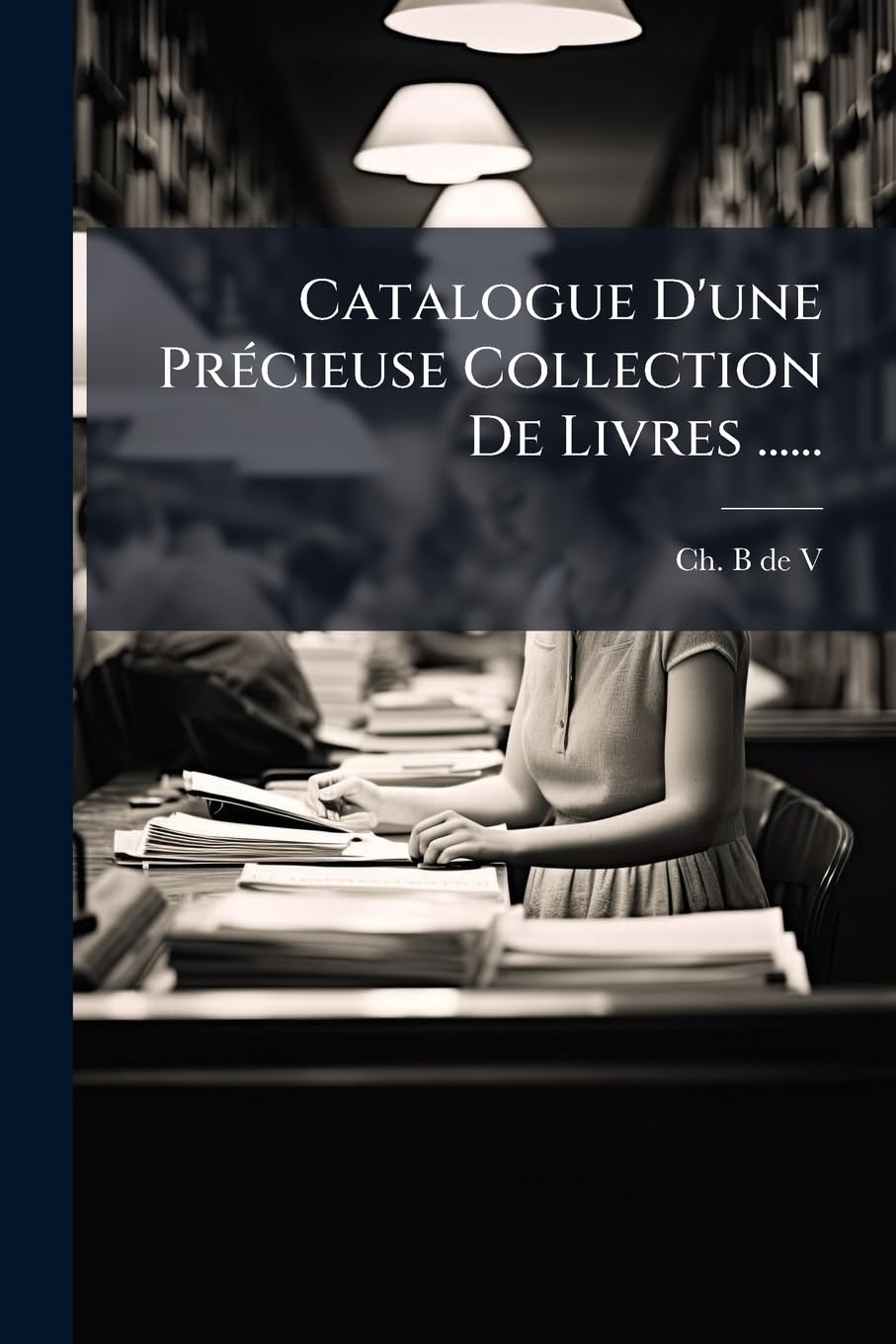Catalogue d'Une Précieuse Collection de Livres ...... book