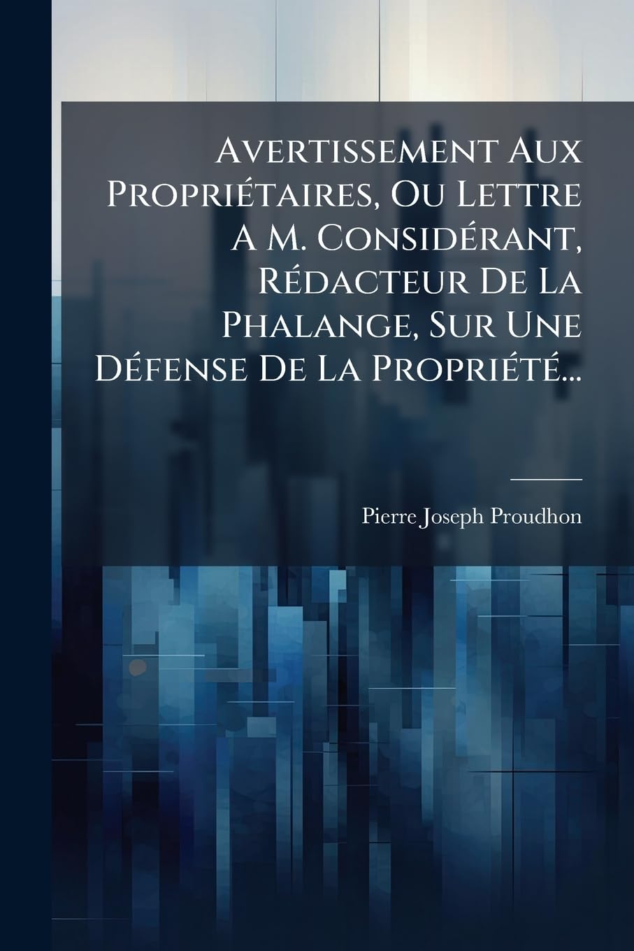 Avertissement Aux Propriétaires, Ou Lettre A M. Considérant, Rédacteur De La Phalange, Sur Une Défense De La Propriété... book