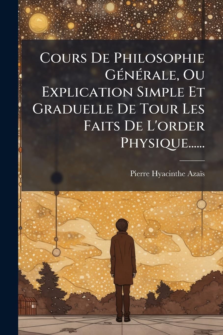 Cours de Philosophie G N Rale, Ou Explication Simple Et Graduelle de Tour Les Faits de L'Order Physique...... book
