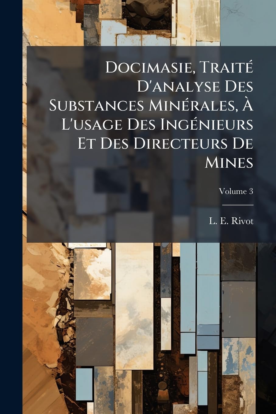 Docimasie, Traité D'analyse Des Substances Minérales, À L'usage Des Ingénieurs Et Des Directeurs De Mines; Volume 3 book
