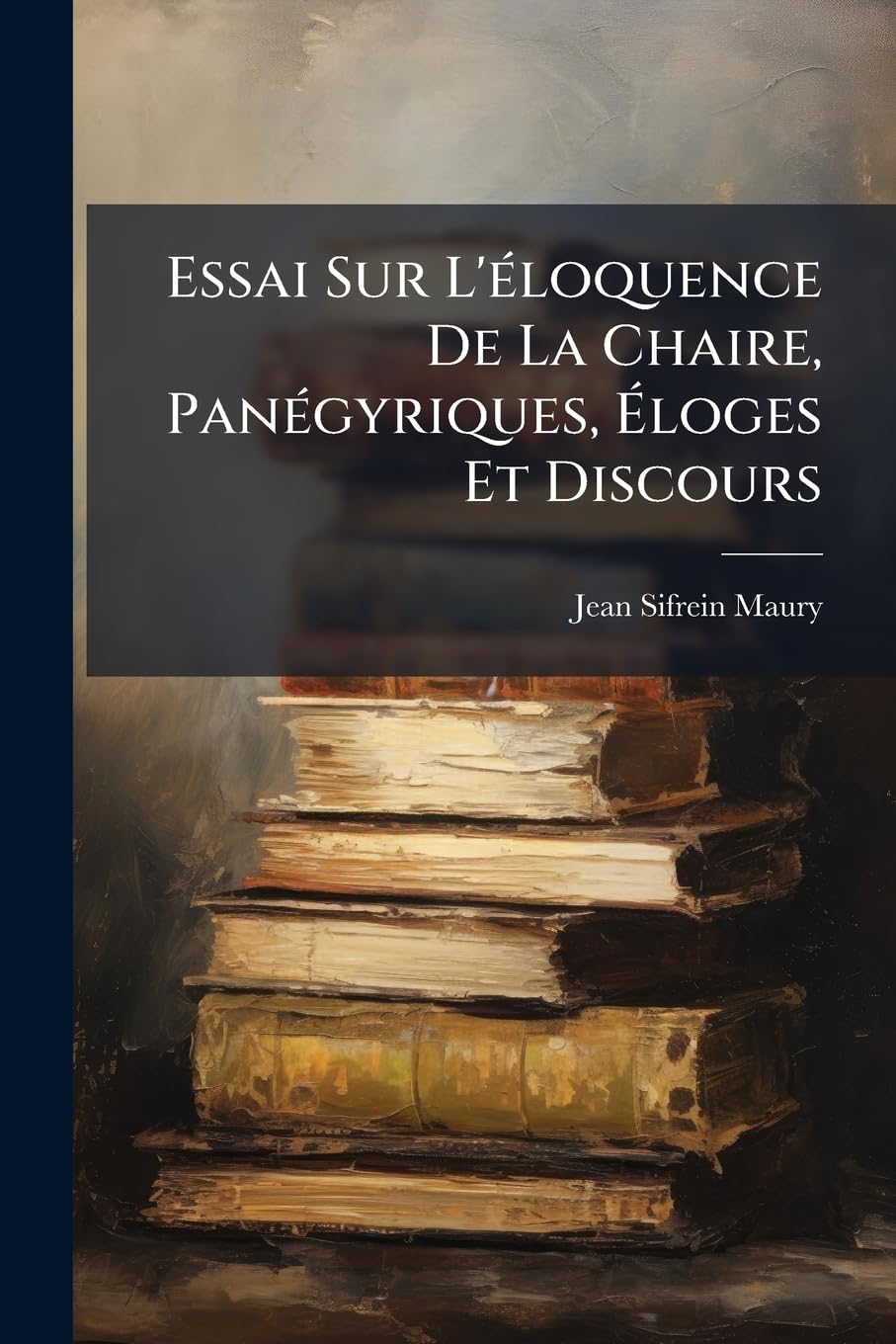 Essai Sur L'éloquence De La Chaire, Panégyriques, Éloges Et Discours book