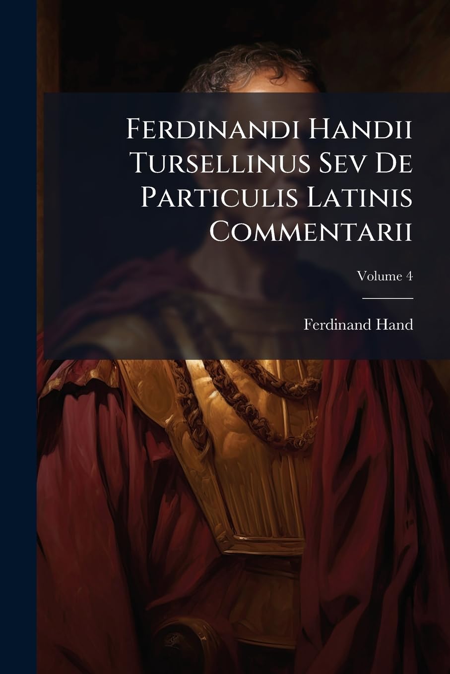 Ferdinandi Handii Tursellinus Sev De Particulis Latinis Commentarii, Volume 4 book