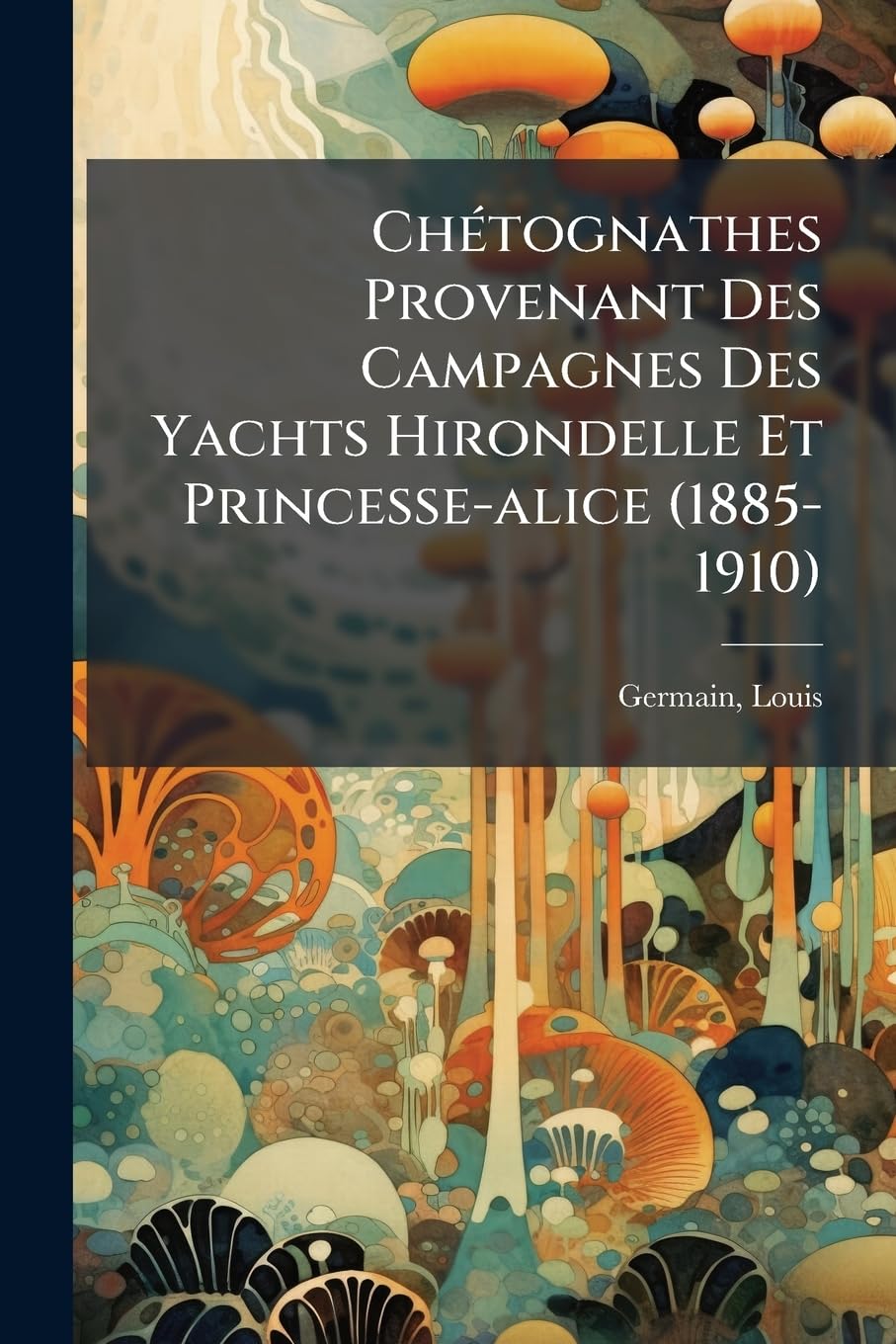 Chétognathes Provenant Des Campagnes Des Yachts Hirondelle Et Princesse-alice (1885-1910) book