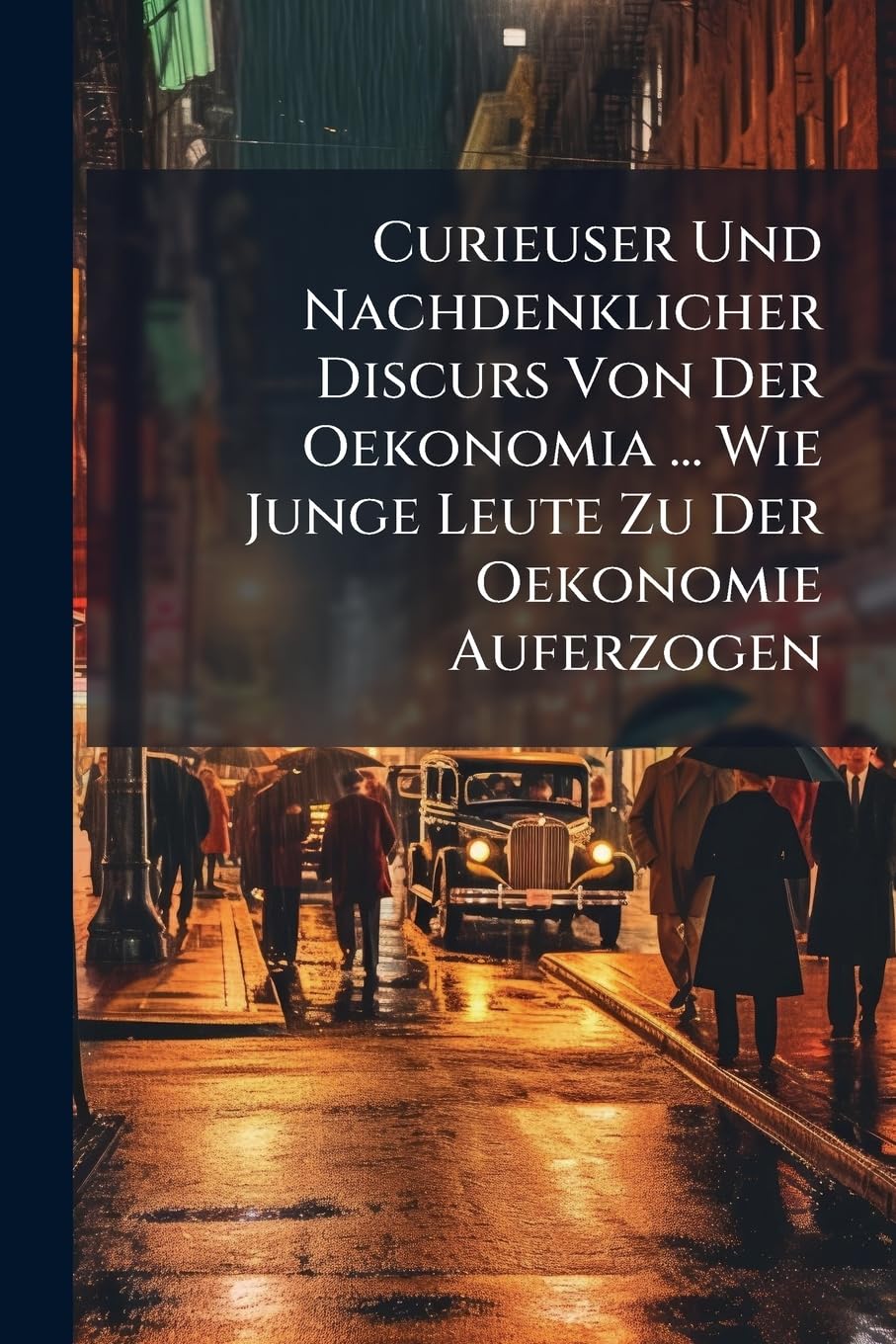 Curieuser Und Nachdenklicher Discurs Von Der Oekonomia ... Wie Junge Leute Zu Der Oekonomie Auferzogen... Politics & History