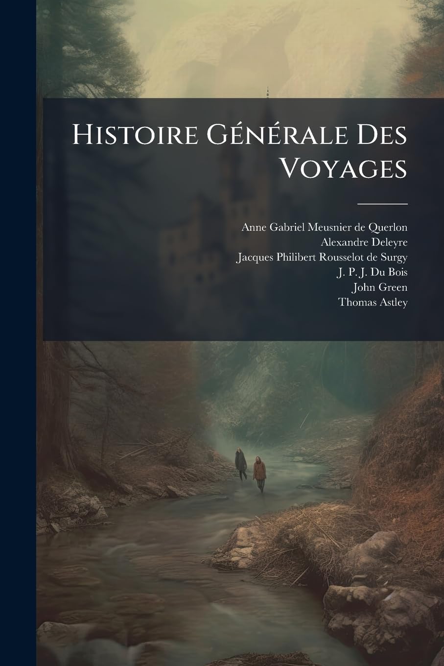 Histoire Générale Des Voyages: Ou, Nouvelle Collection De Toutes Les Relations De Voyages Par Mer Et Par Terre, Qui Ont Été Publiées Jusqu'à Présent ... Connues ... Pour Former Un Systême Complet... book