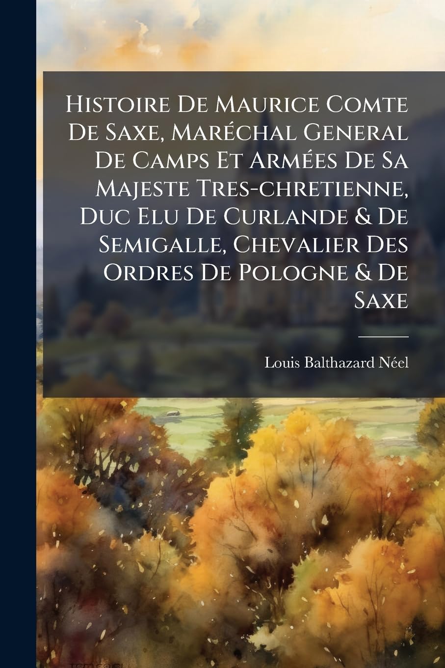 Histoire De Maurice Comte De Saxe, Maréchal General De Camps Et Armées De Sa Majeste Tres-chretienne, Duc Elu De Curlande & De Semigalle, Chevalier ... De Sa Vie, Depuis Sa Naissance... book