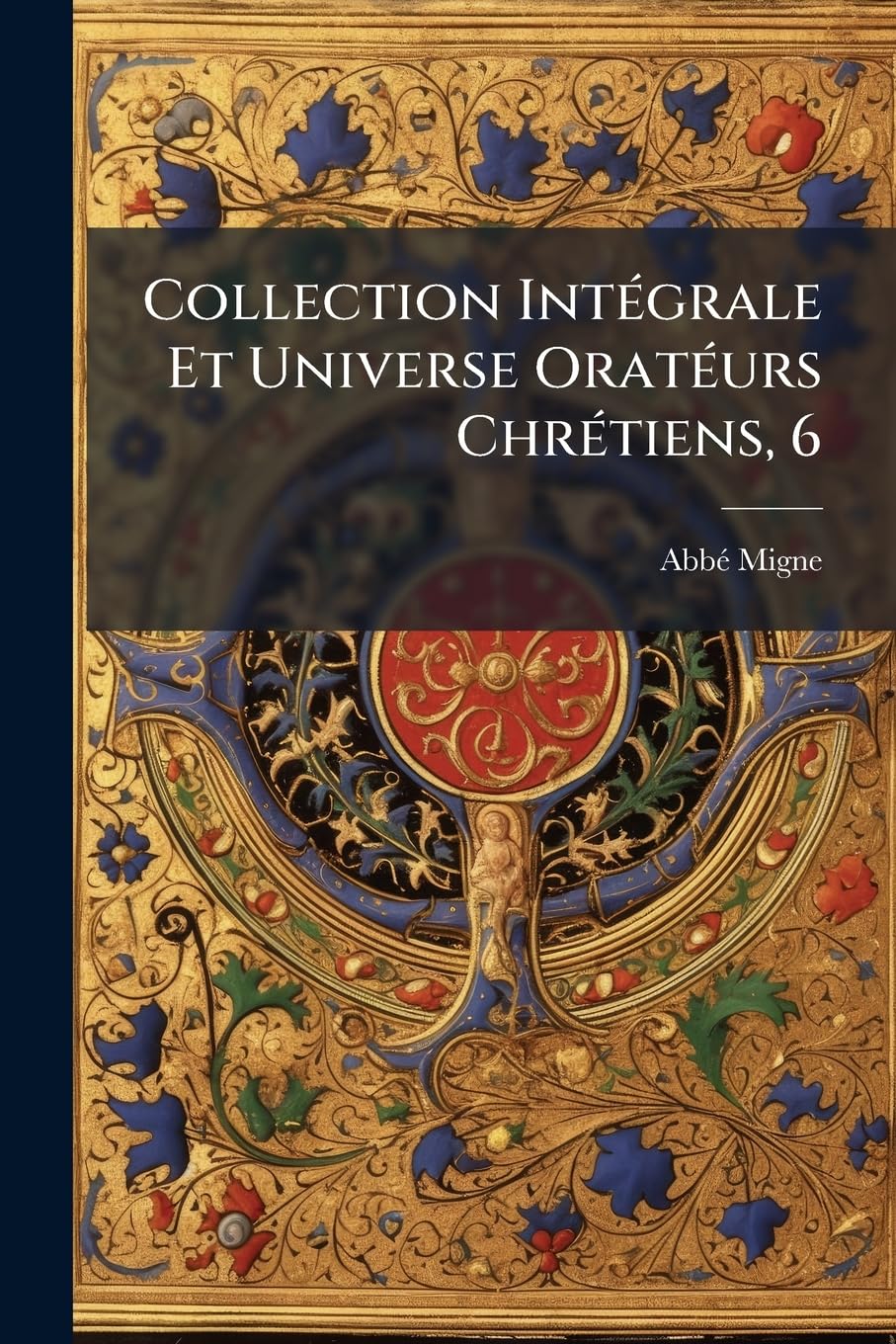 Collection Intégrale Et Universe Oratéurs Chrétiens, 6: Premiéere Série, Contenant Les Oeuvres Oratoires Des Prédicateurs Qui Ont Le Plus Illustré La ... Saint François De Sales Jusqu'a 1789... book