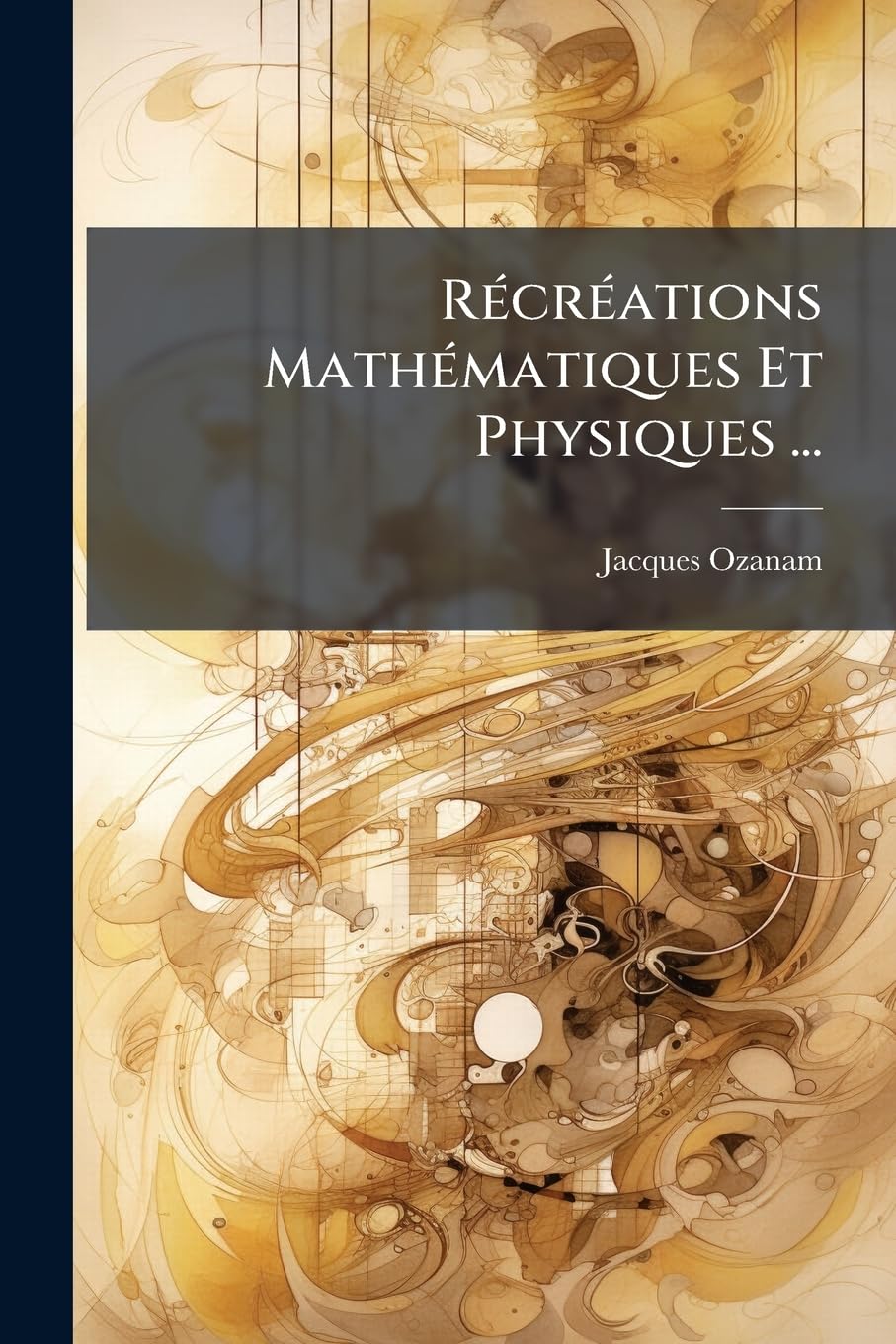 Récréations Mathématiques Et Physiques ...: Contenant L'arithmétique & La Géométrie... book